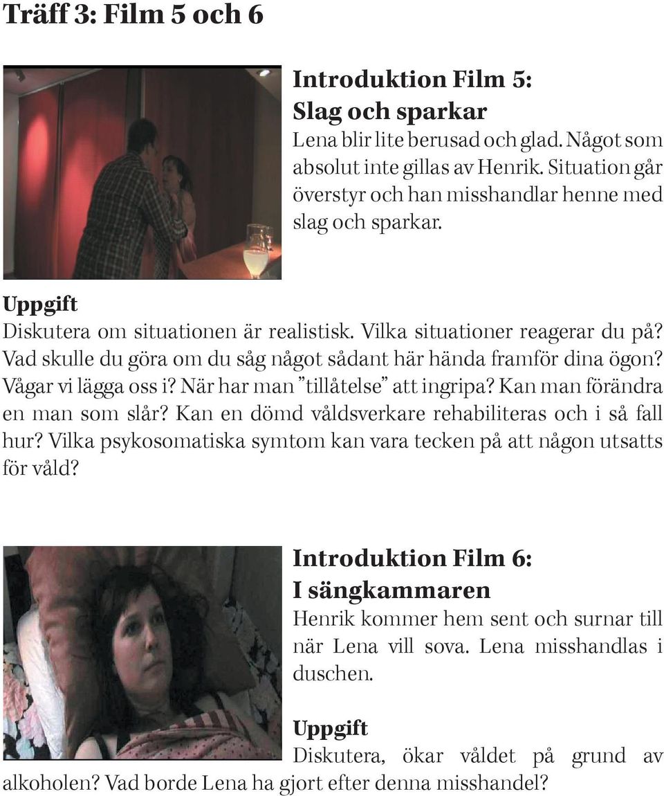 Vad skulle du göra om du såg något sådant här hända framför dina ögon? Vågar vi lägga oss i? När har man tillåtelse att ingripa? Kan man förändra en man som slår?