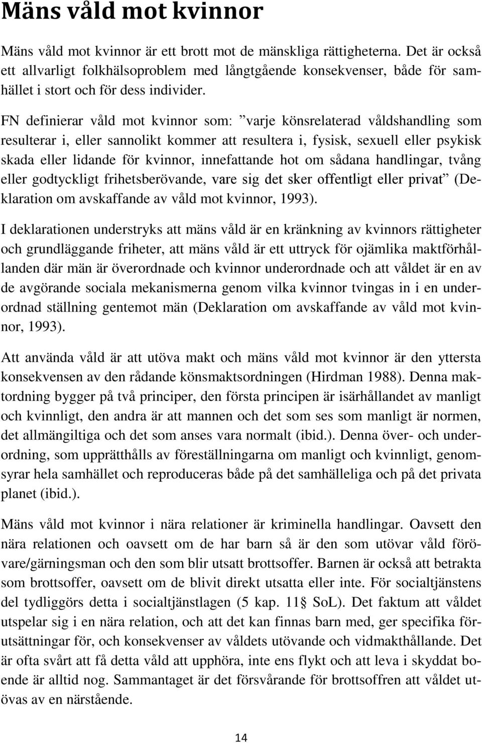 FN definierar våld mot kvinnor som: varje könsrelaterad våldshandling som resulterar i, eller sannolikt kommer att resultera i, fysisk, sexuell eller psykisk skada eller lidande för kvinnor,
