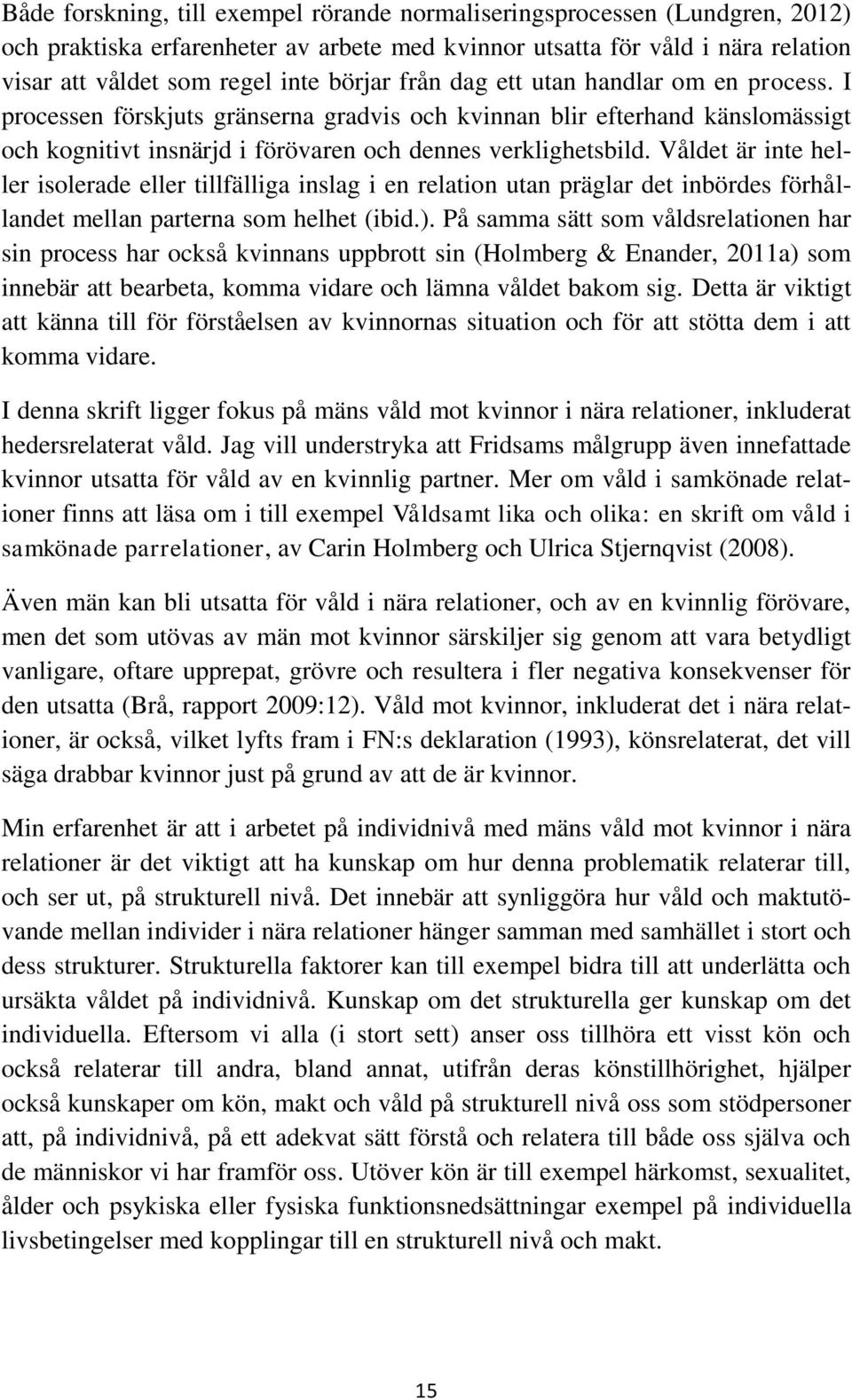 Våldet är inte heller isolerade eller tillfälliga inslag i en relation utan präglar det inbördes förhållandet mellan parterna som helhet (ibid.).