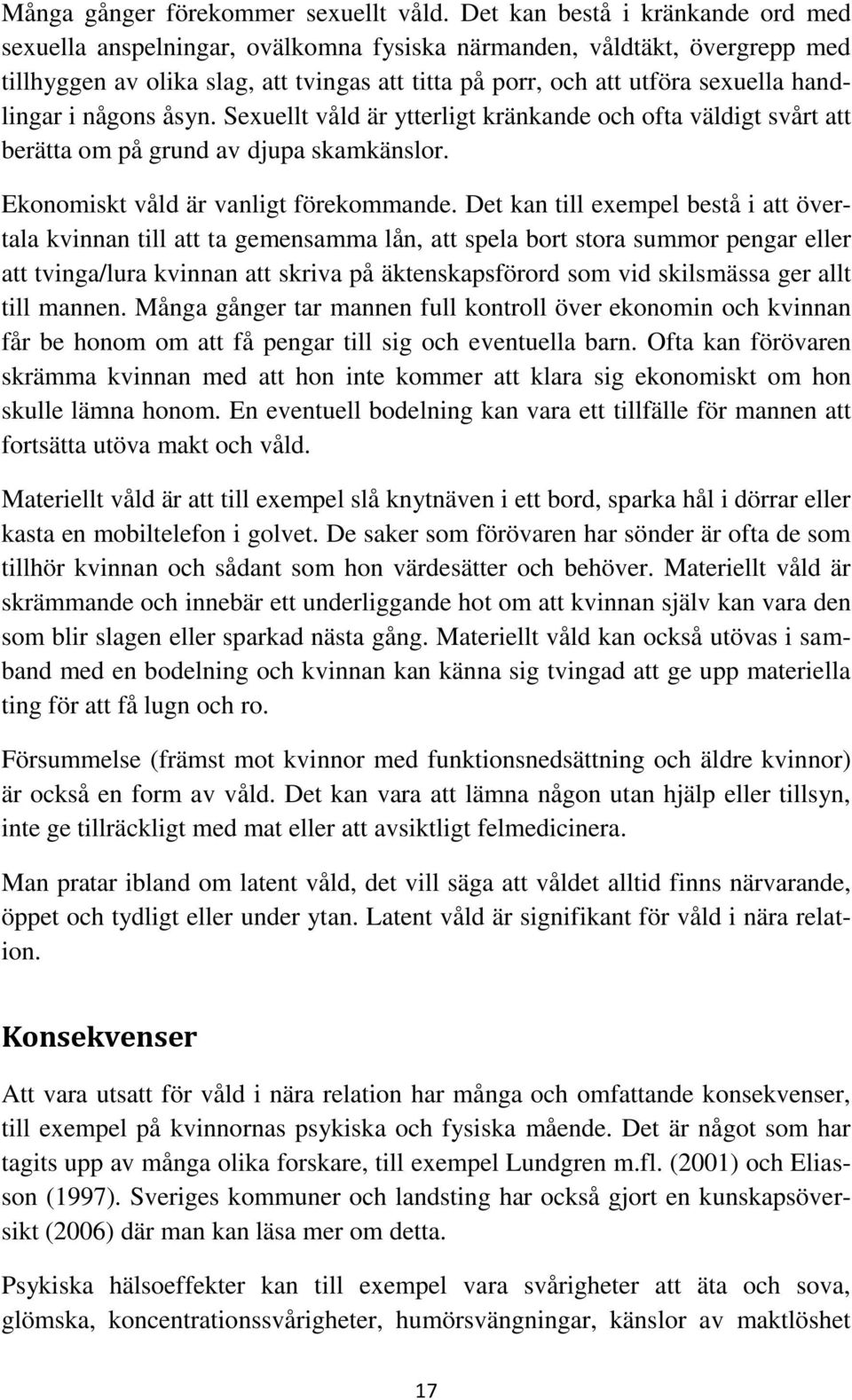 handlingar i någons åsyn. Sexuellt våld är ytterligt kränkande och ofta väldigt svårt att berätta om på grund av djupa skamkänslor. Ekonomiskt våld är vanligt förekommande.