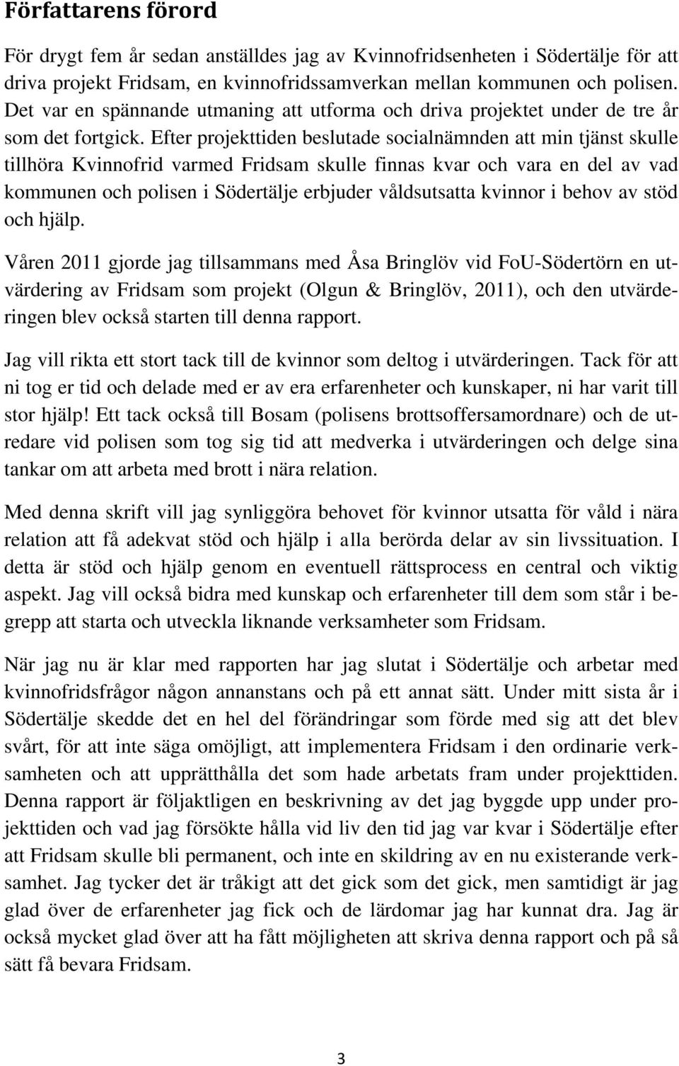 Efter projekttiden beslutade socialnämnden att min tjänst skulle tillhöra Kvinnofrid varmed Fridsam skulle finnas kvar och vara en del av vad kommunen och polisen i Södertälje erbjuder våldsutsatta