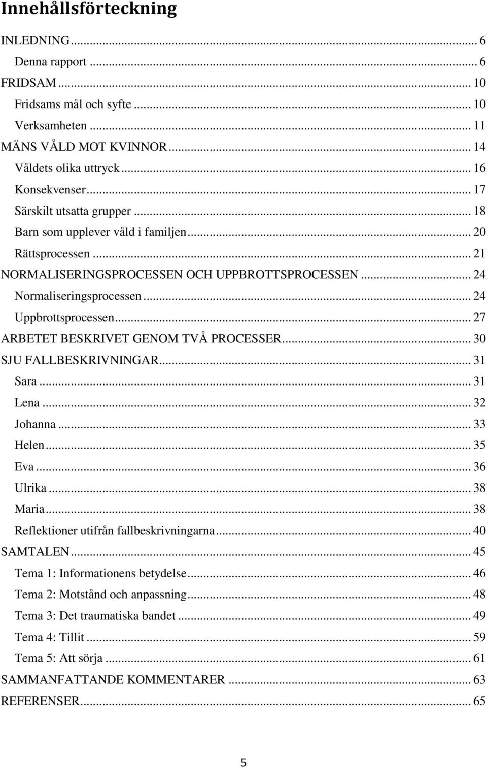 .. 27 ARBETET BESKRIVET GENOM TVÅ PROCESSER... 30 SJU FALLBESKRIVNINGAR... 31 Sara... 31 Lena... 32 Johanna... 33 Helen... 35 Eva... 36 Ulrika... 38 Maria... 38 Reflektioner utifrån fallbeskrivningarna.