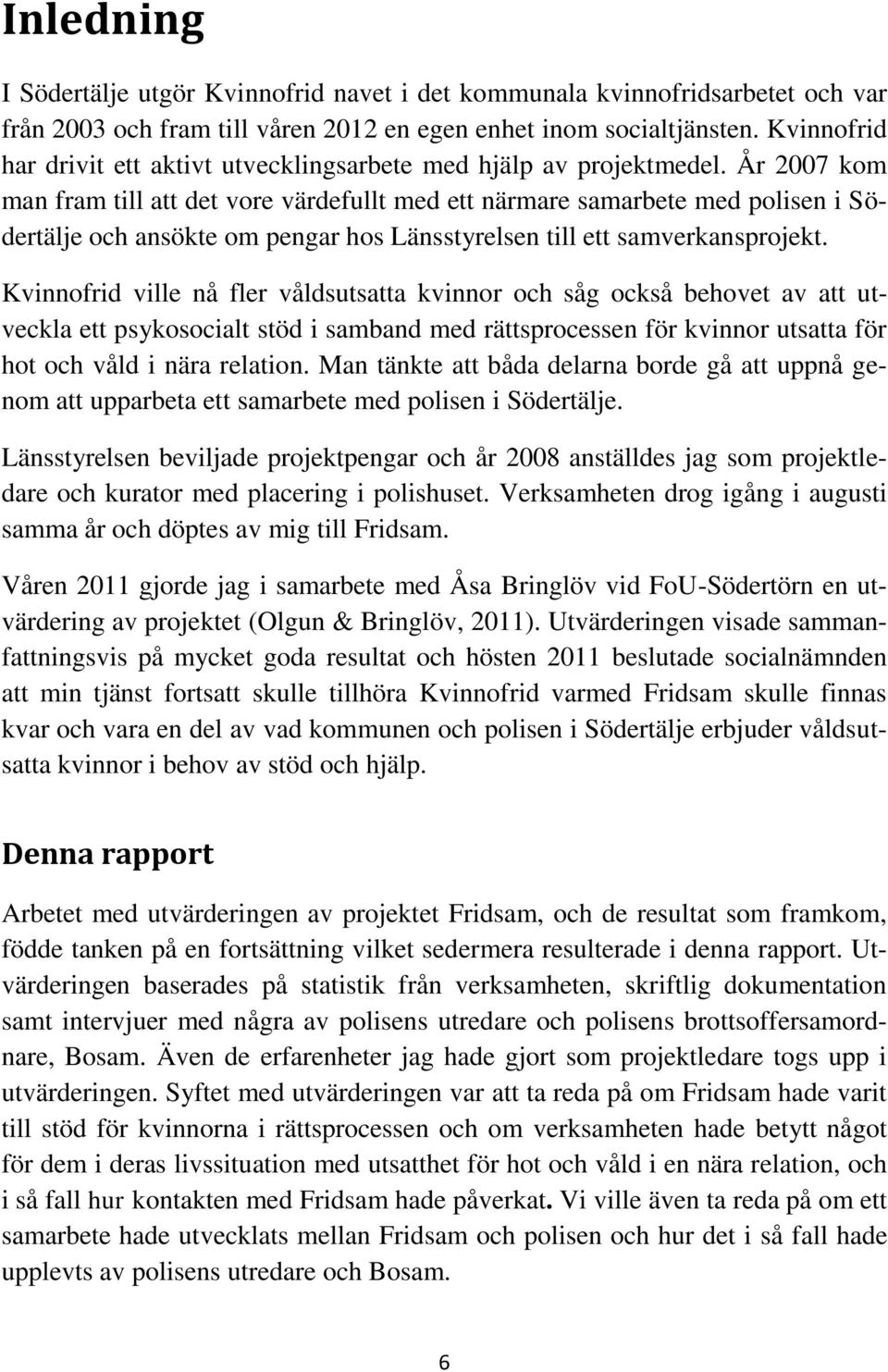 År 2007 kom man fram till att det vore värdefullt med ett närmare samarbete med polisen i Södertälje och ansökte om pengar hos Länsstyrelsen till ett samverkansprojekt.