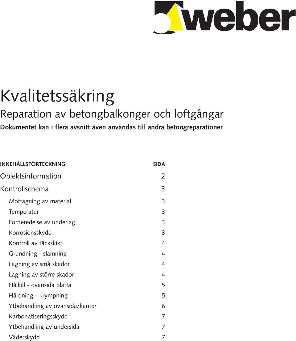 Förberedelse av underlag 3 Korrosionsskydd 3 Kontroll av täckskikt 4 Grundning - slamning 4 Lagning av små skador 4 Lagning av