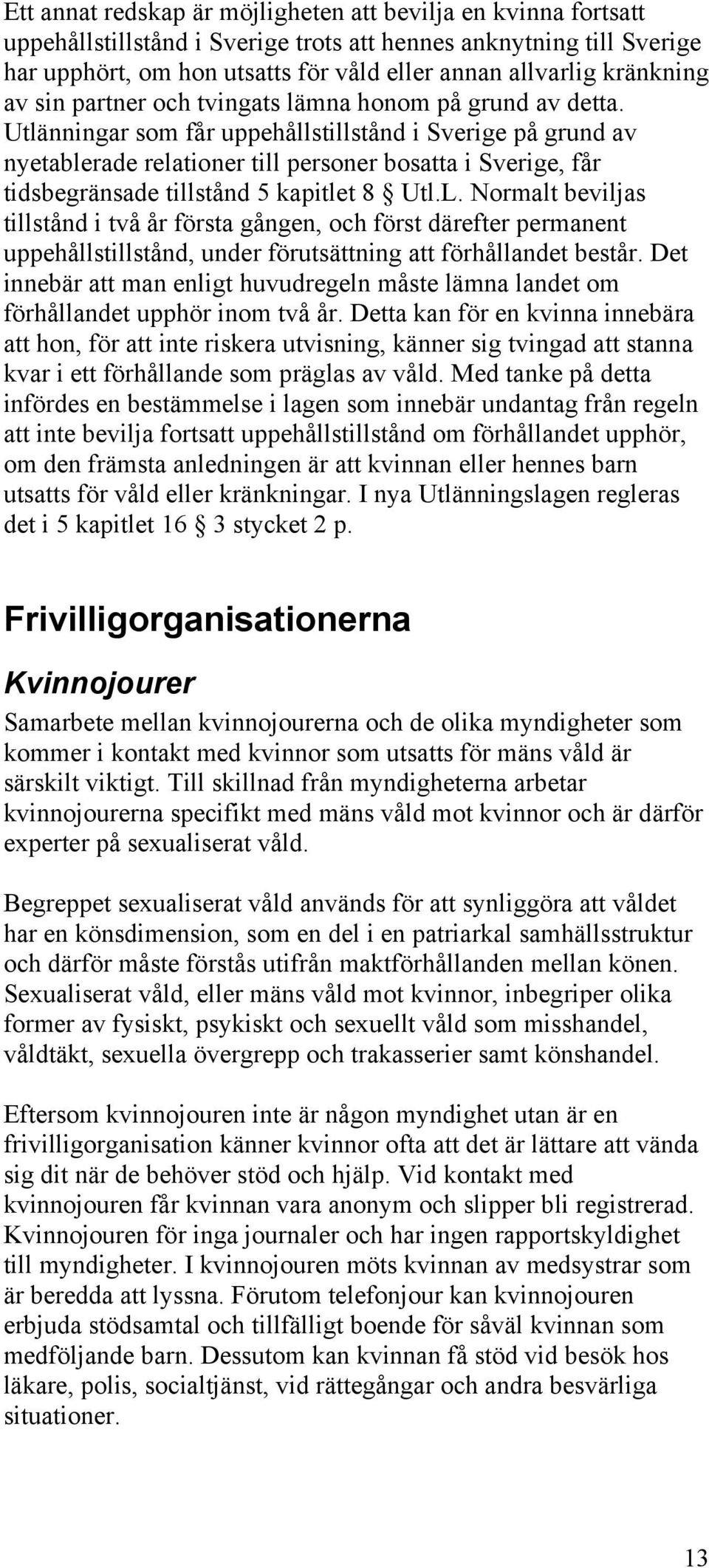 Utlänningar som får uppehållstillstånd i Sverige på grund av nyetablerade relationer till personer bosatta i Sverige, får tidsbegränsade tillstånd 5 kapitlet 8 Utl.L.