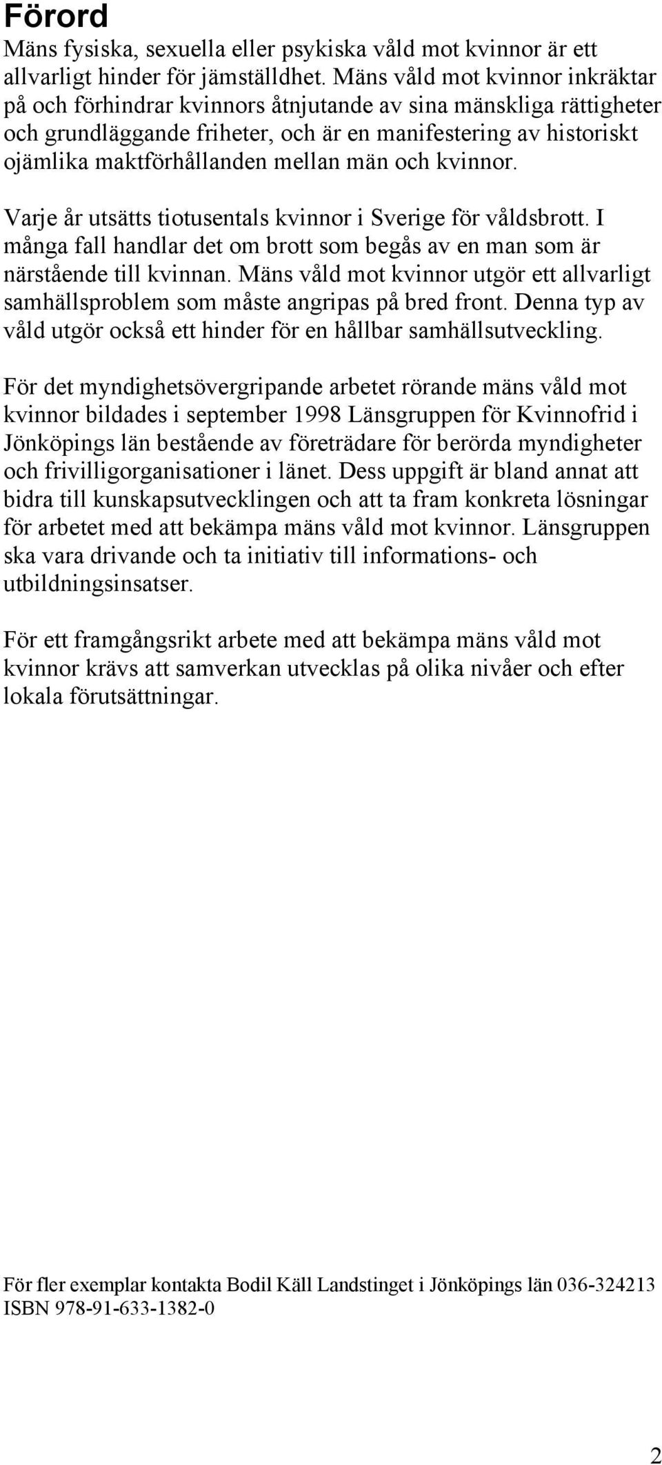 män och kvinnor. Varje år utsätts tiotusentals kvinnor i Sverige för våldsbrott. I många fall handlar det om brott som begås av en man som är närstående till kvinnan.