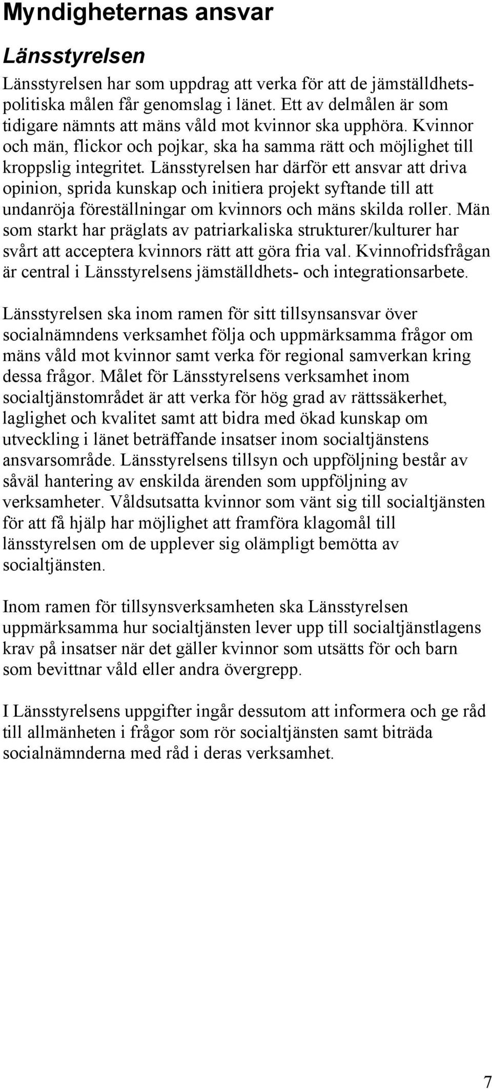 Länsstyrelsen har därför ett ansvar att driva opinion, sprida kunskap och initiera projekt syftande till att undanröja föreställningar om kvinnors och mäns skilda roller.