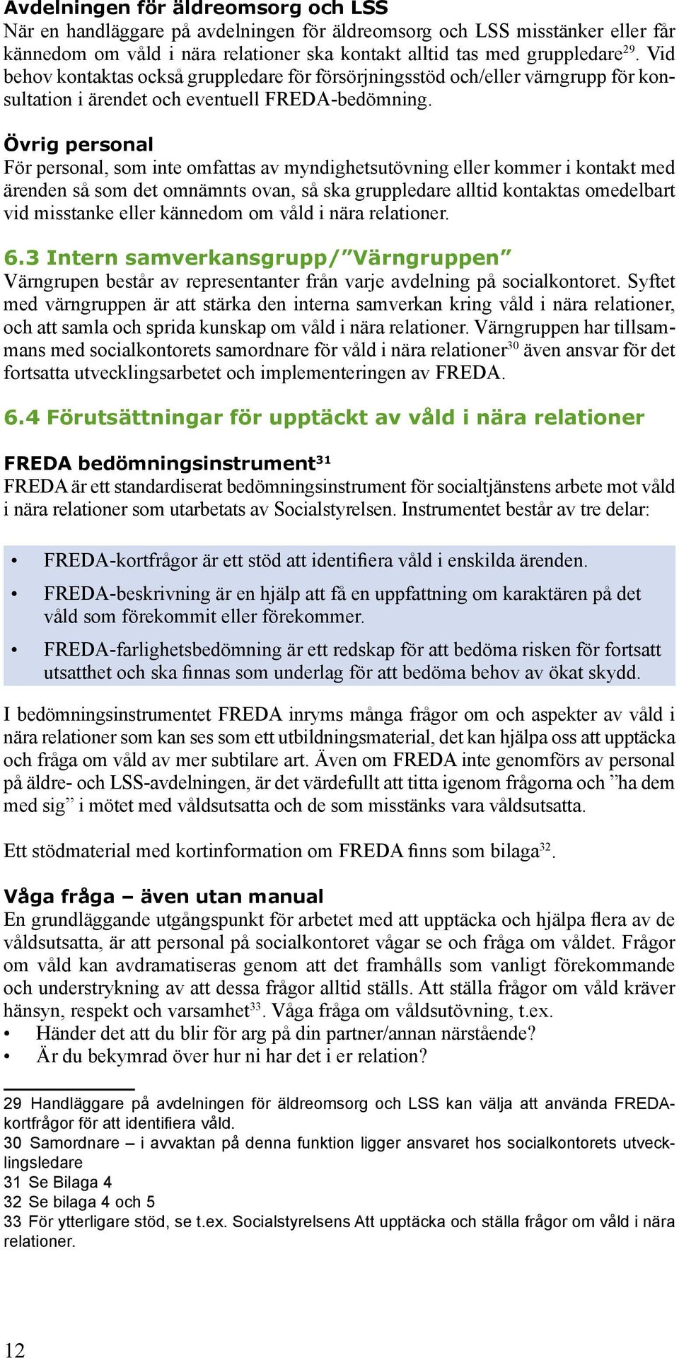 Övrig personal För personal, som inte omfattas av myndighetsutövning eller kommer i kontakt med ärenden så som det omnämnts ovan, så ska gruppledare alltid kontaktas omedelbart vid misstanke eller