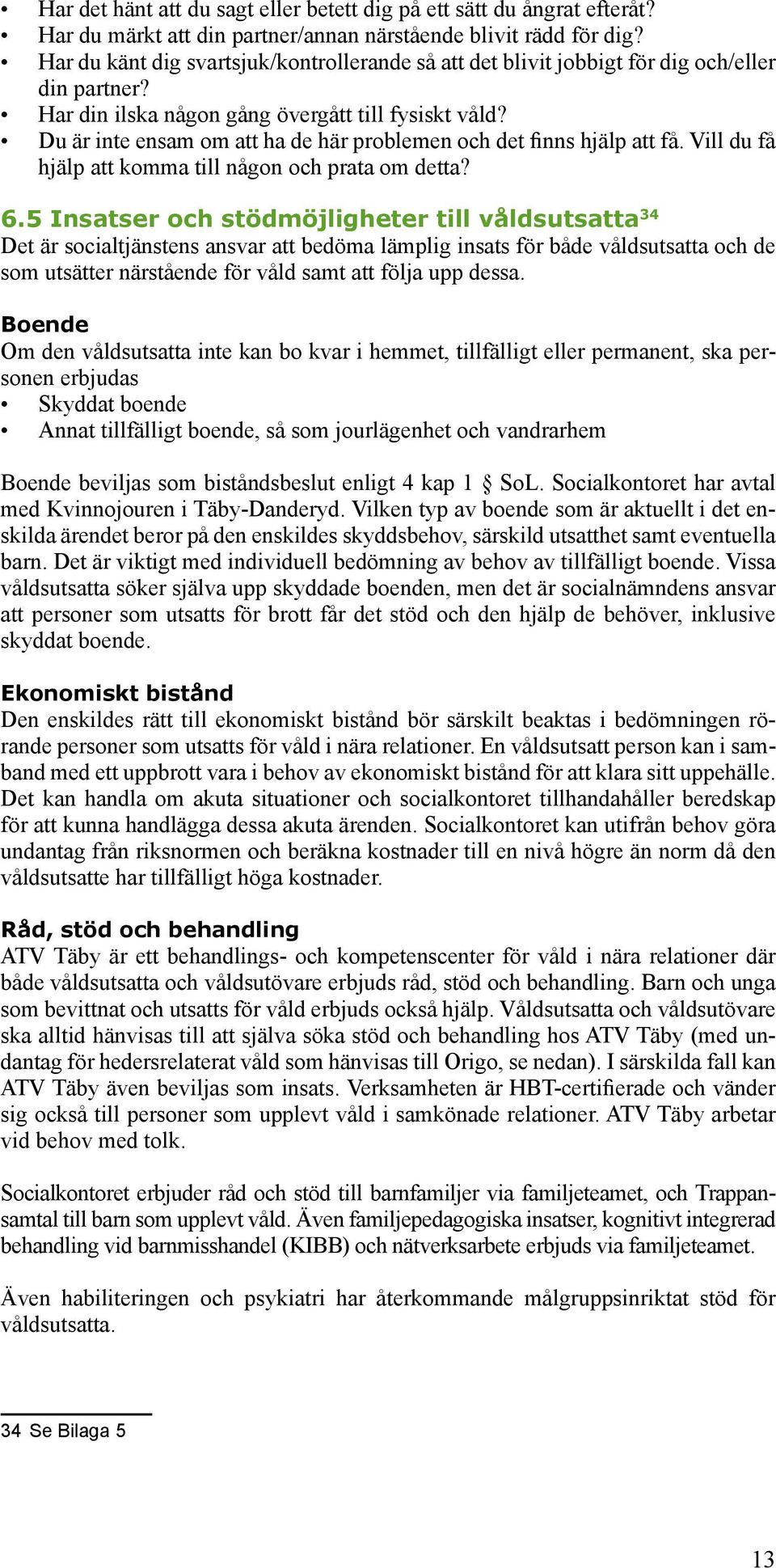 Du är inte ensam om att ha de här problemen och det finns hjälp att få. Vill du få hjälp att komma till någon och prata om detta? 6.