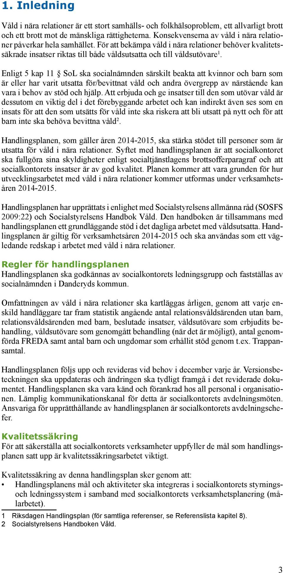 Enligt 5 kap 11 SoL ska socialnämnden särskilt beakta att kvinnor och barn som är eller har varit utsatta för/bevittnat våld och andra övergrepp av närstående kan vara i behov av stöd och hjälp.