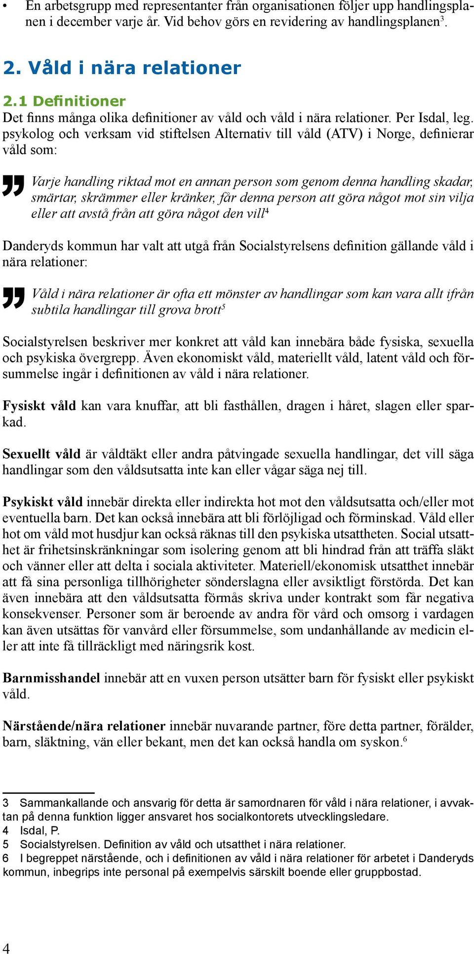 psykolog och verksam vid stiftelsen Alternativ till våld (ATV) i Norge, definierar våld som: Varje handling riktad mot en annan person som genom denna handling skadar, smärtar, skrämmer eller