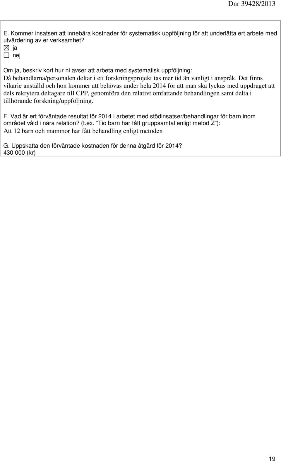 Det finns vikarie anställd och hon kommer att behövas under hela 2014 för att man ska lyckas med uppdraget att dels rekrytera deltagare till CPP, genomföra den relativt omfattande behandlingen samt