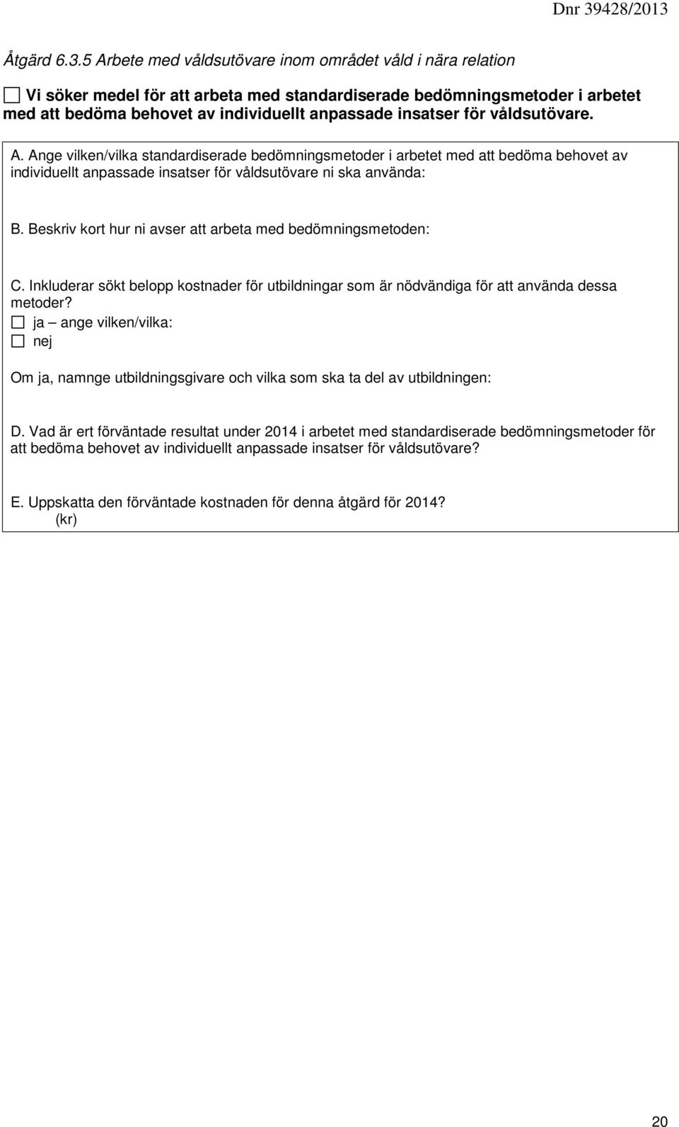 våldsutövare. A. Ange vilken/vilka standardiserade bedömningsmetoder i arbetet med att bedöma behovet av individuellt anpassade insatser för våldsutövare ni ska använda: B.