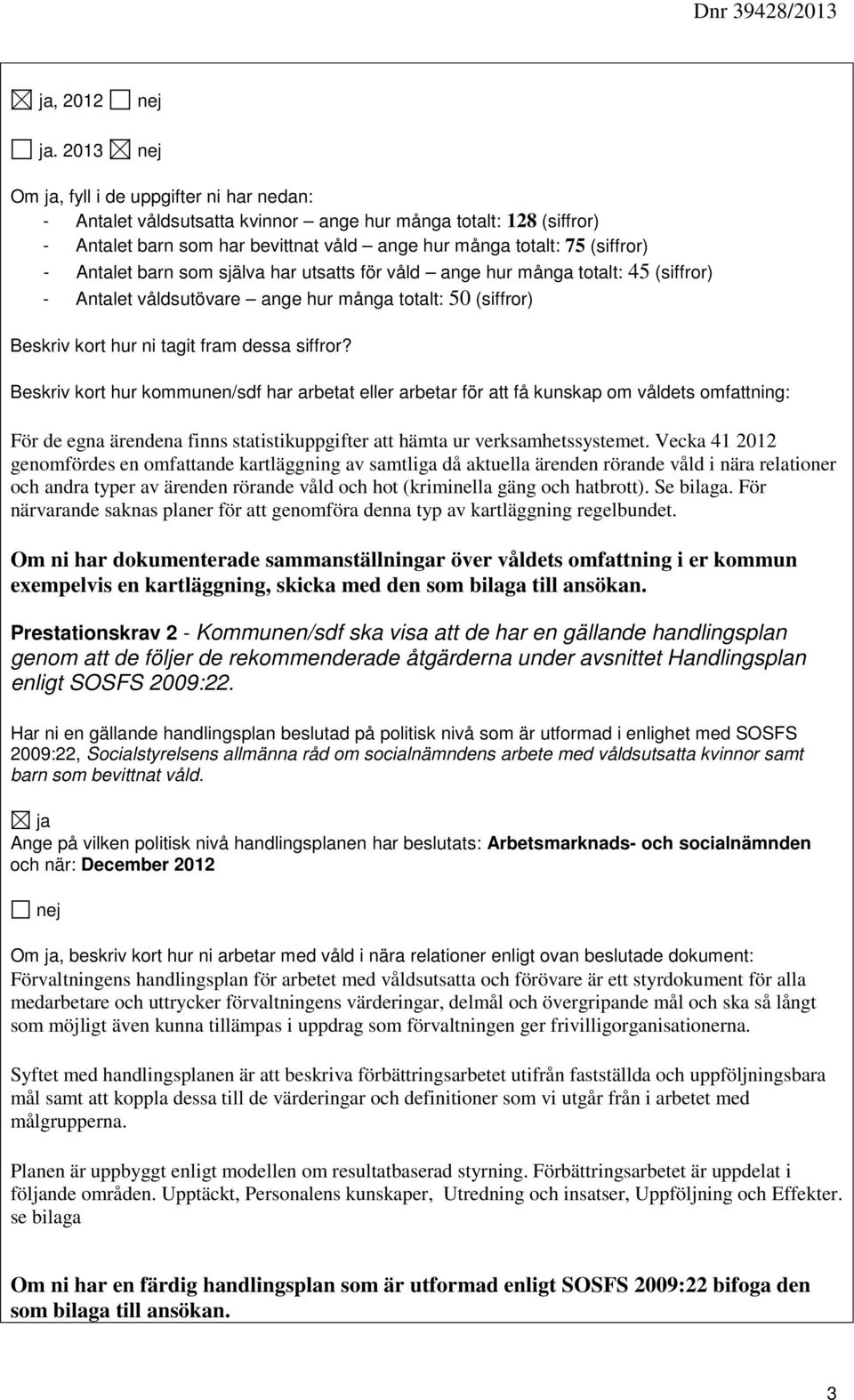 som själva har utsatts för våld ange hur många totalt: 45 (siffror) - Antalet våldsutövare ange hur många totalt: 50 (siffror) Beskriv kort hur ni tagit fram dessa siffror?