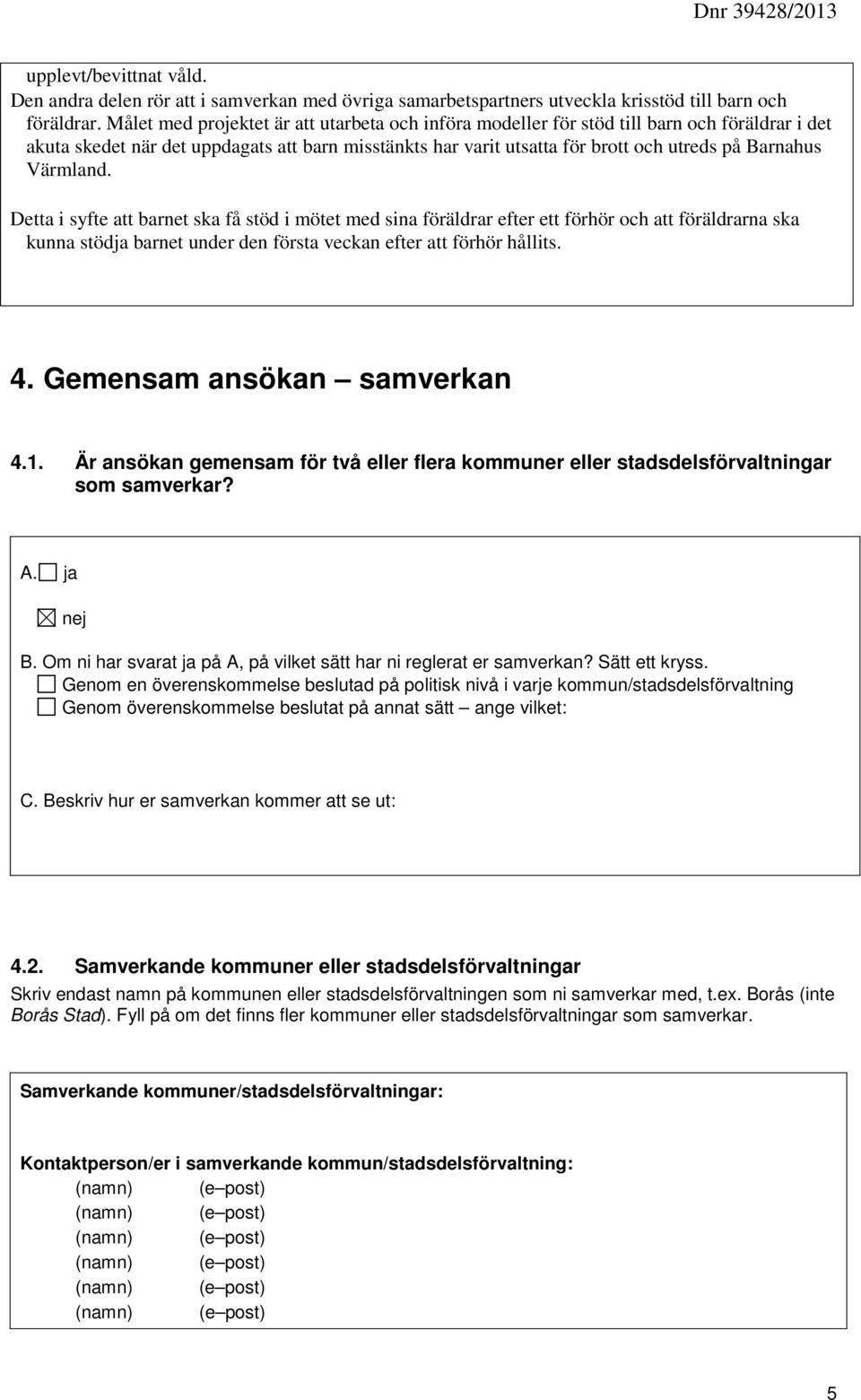 Värmland. Detta i syfte att barnet ska få stöd i mötet med sina föräldrar efter ett förhör och att föräldrarna ska kunna stöd barnet under den första veckan efter att förhör hållits. 4.