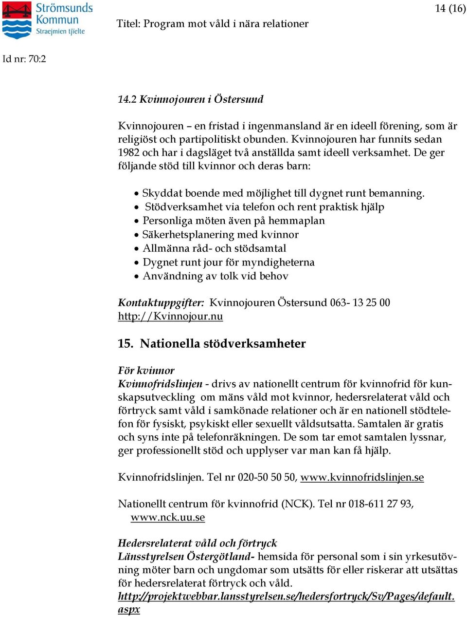 Stödverksamhet via telefon och rent praktisk hjälp Personliga möten även på hemmaplan Säkerhetsplanering med kvinnor Allmänna råd- och stödsamtal Dygnet runt jour för myndigheterna Användning av tolk