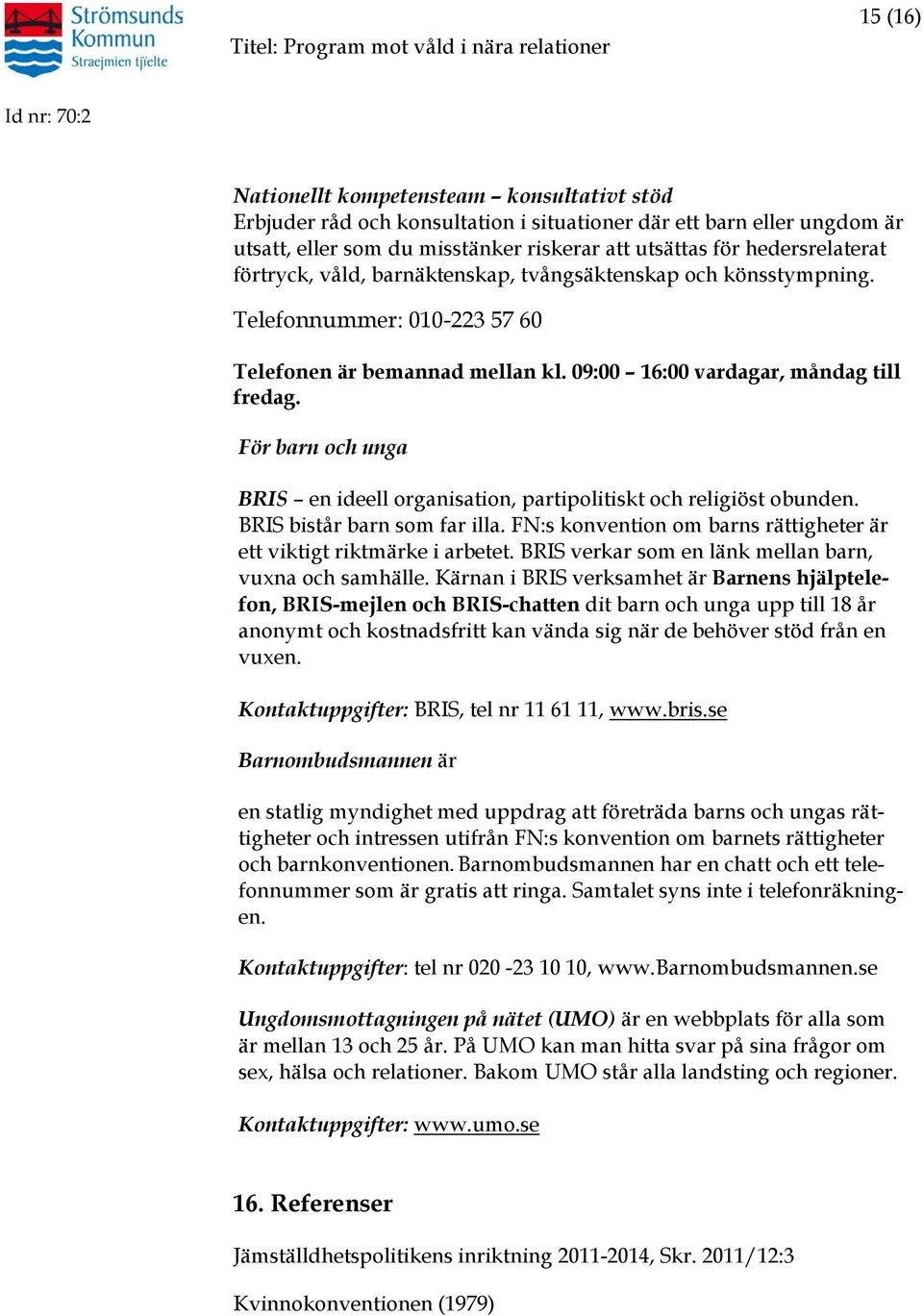 För barn och unga BRIS en ideell organisation, partipolitiskt och religiöst obunden. BRIS bistår barn som far illa. FN:s konvention om barns rättigheter är ett viktigt riktmärke i arbetet.