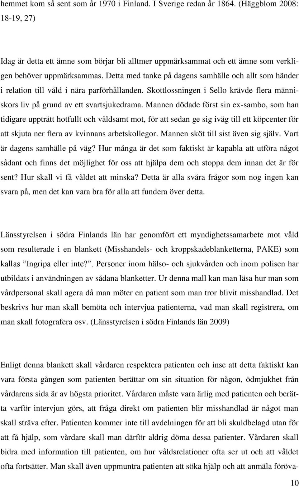 Detta med tanke på dagens samhälle och allt som händer i relation till våld i nära parförhållanden. Skottlossningen i Sello krävde flera människors liv på grund av ett svartsjukedrama.