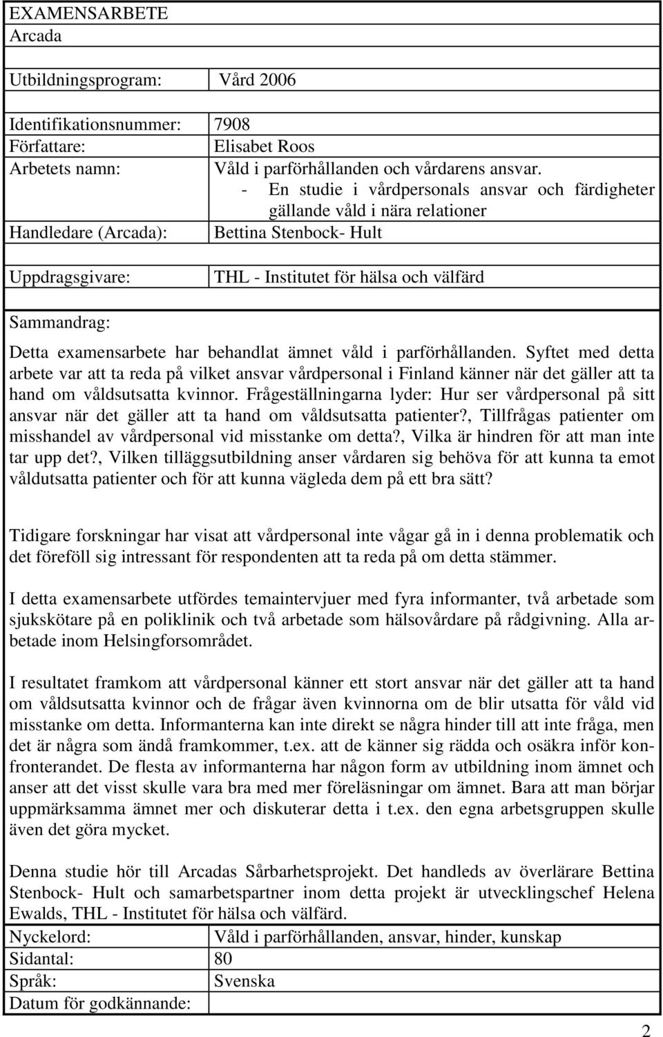 examensarbete har behandlat ämnet våld i parförhållanden. Syftet med detta arbete var att ta reda på vilket ansvar vårdpersonal i Finland känner när det gäller att ta hand om våldsutsatta kvinnor.