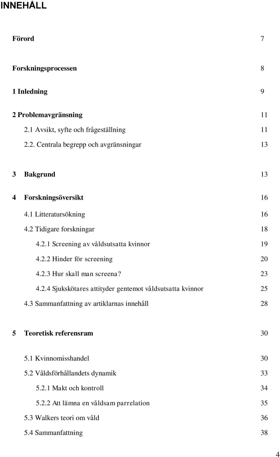 3 Sammanfattning av artiklarnas innehåll 28 5 Teoretisk referensram 30 5.1 Kvinnomisshandel 30 5.2 Våldsförhållandets dynamik 33 5.2.1 Makt och kontroll 34 5.2.2 Att lämna en våldsam parrelation 35 5.