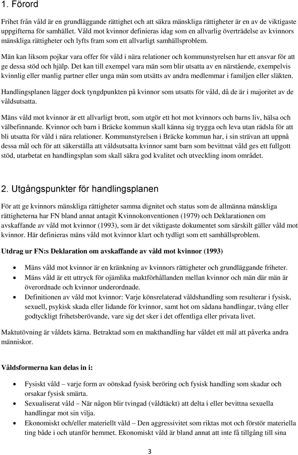 Män kan liksom pojkar vara offer för våld i nära relationer och kommunstyrelsen har ett ansvar för att ge dessa stöd och hjälp.