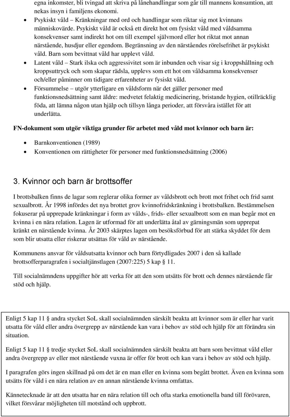 Psykiskt våld är också ett direkt hot om fysiskt våld med våldsamma konsekvenser samt indirekt hot om till exempel självmord eller hot riktat mot annan närstående, husdjur eller egendom.