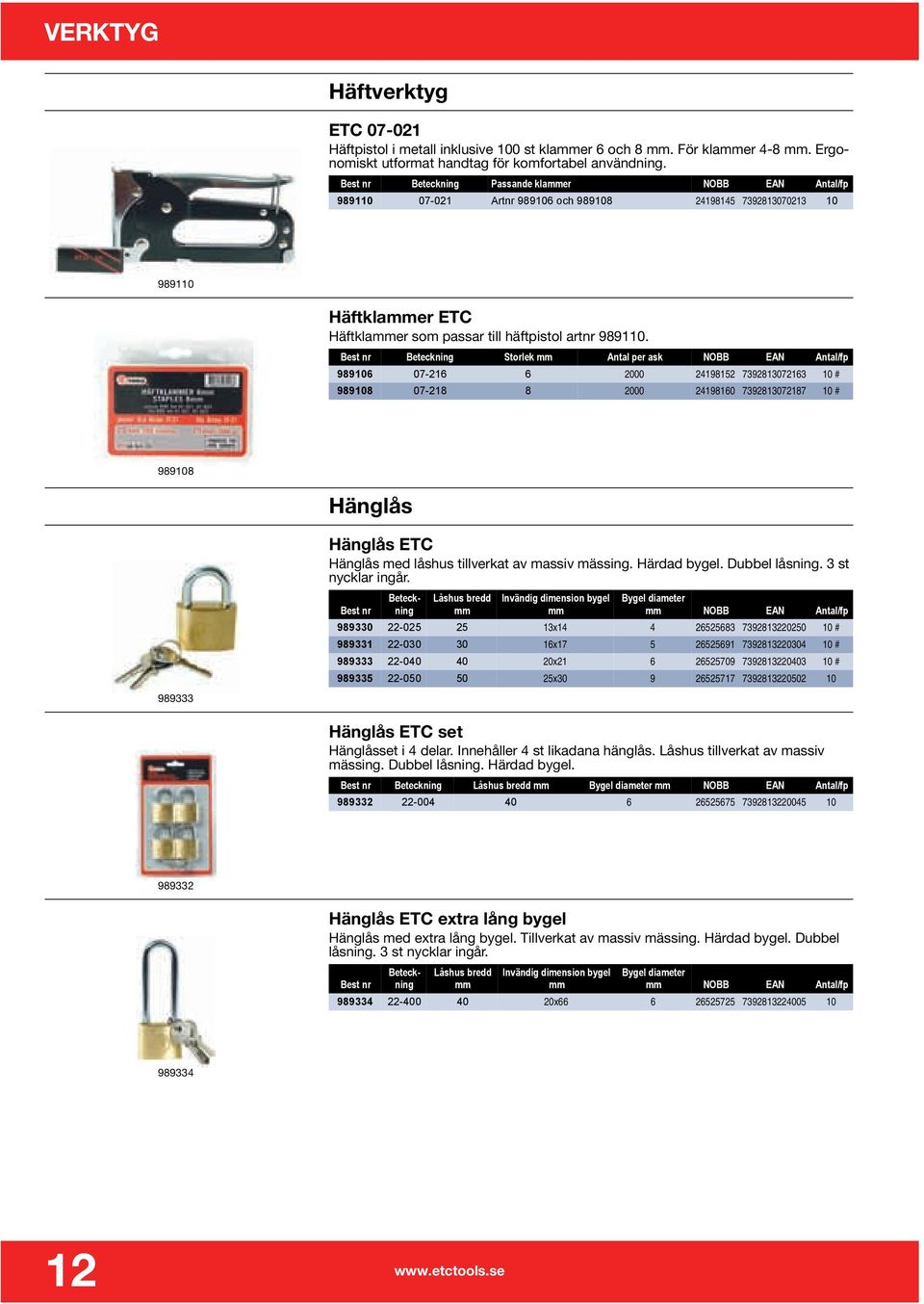 Best nr Beteckning Storlek mm Antal per ask NOBB EAN Antal/fp 989106 07-216 6 2000 24198152 7392813072163 10 # 989108 07-218 8 2000 24198160 7392813072187 10 # 989108 Hänglås 989333 Hänglås ETC