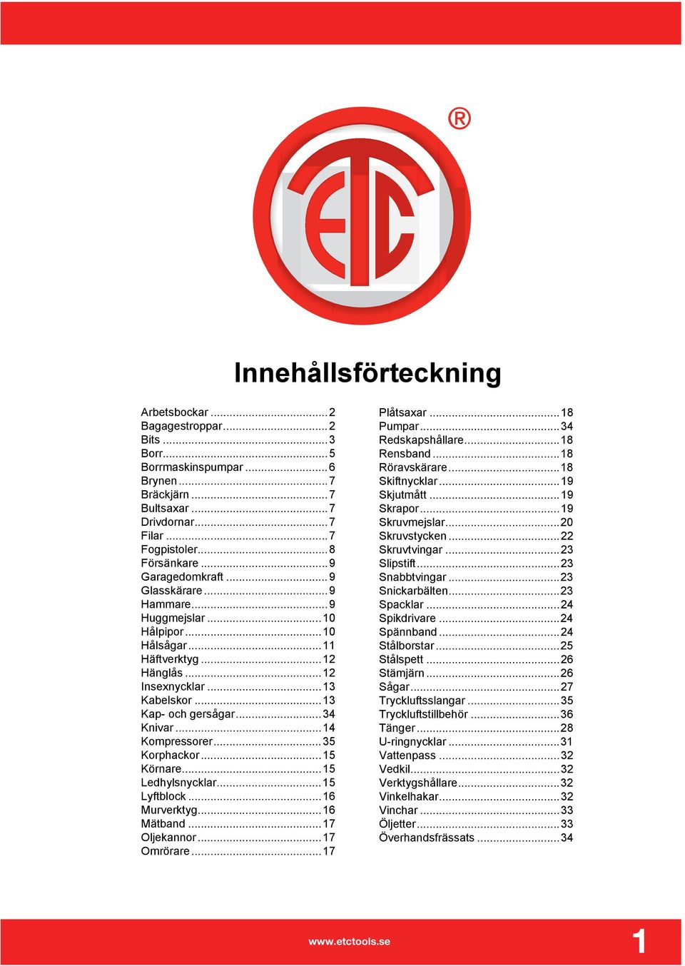 ..14 Kompressorer...35 Korphackor...15 Körnare...15 Ledhylsnycklar...15 Lyftblock...16 Murverktyg...16 Mätband...17 Oljekannor...17 Omrörare...17 Plåtsaxar...18 Pumpar...34 Redskapshållare.