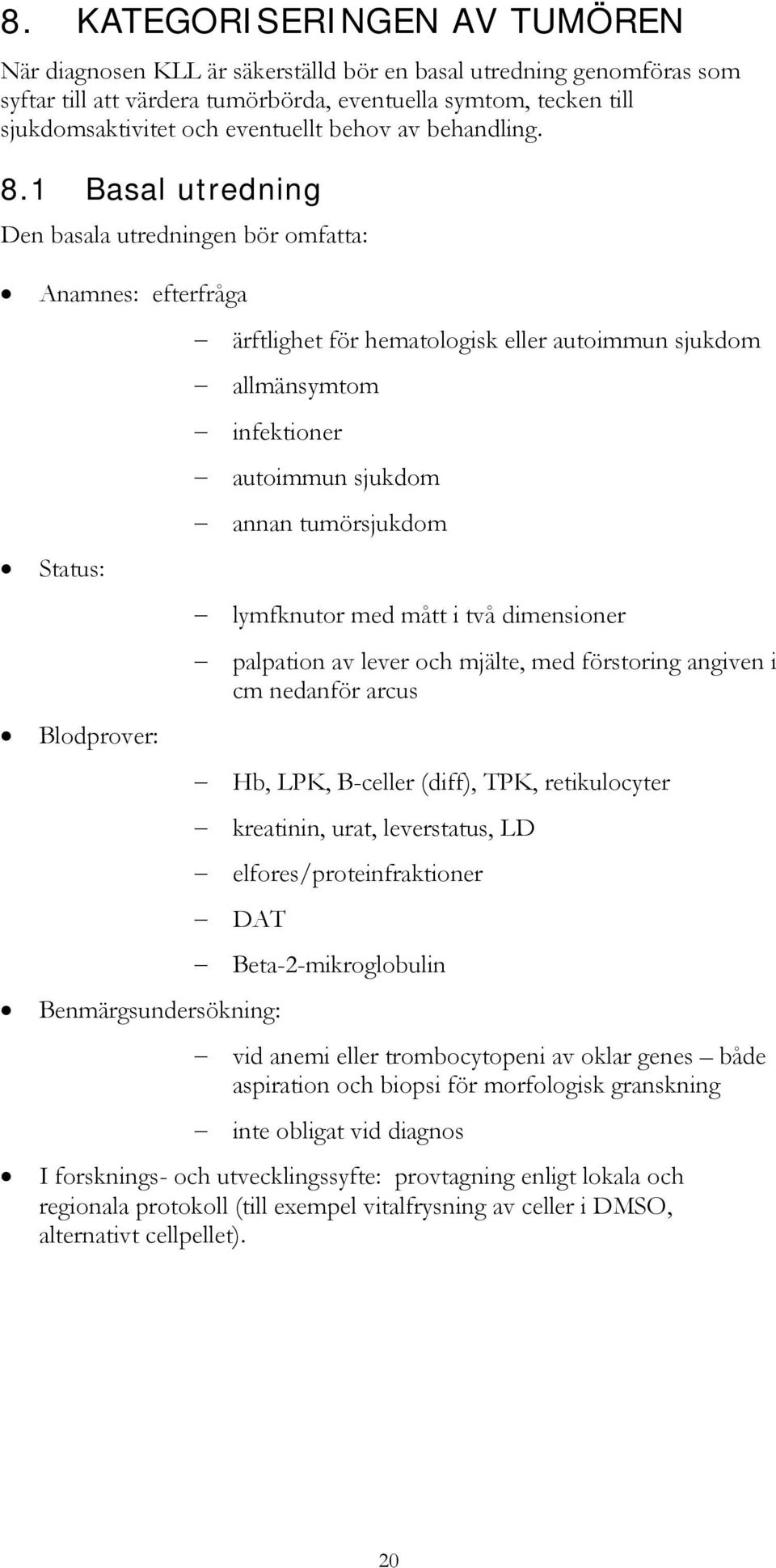 1 Basal utredning Den basala utredningen bör omfatta: Anamnes: efterfråga Status: Blodprover: ärftlighet för hematologisk eller autoimmun sjukdom allmänsymtom infektioner autoimmun sjukdom annan