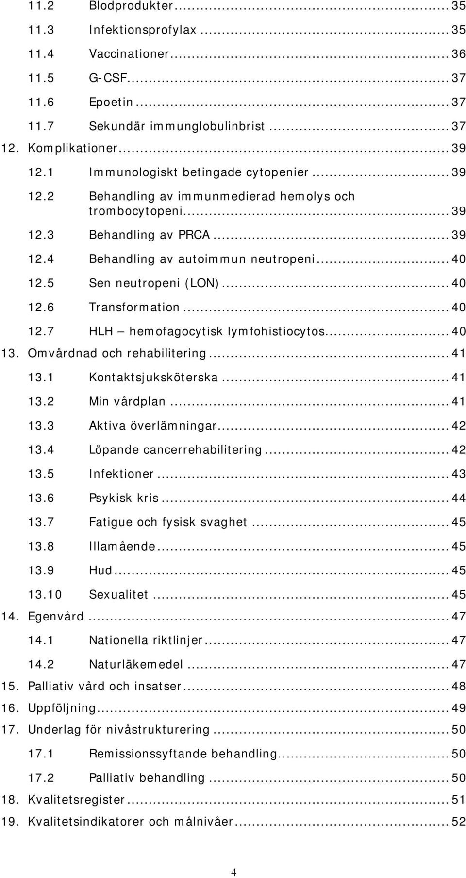 5 Sen neutropeni (LON)... 40 12.6 Transformation... 40 12.7 HLH hemofagocytisk lymfohistiocytos... 40 13. Omvårdnad och rehabilitering... 41 13.1 Kontaktsjuksköterska... 41 13.2 Min vårdplan... 41 13.3 Aktiva överlämningar.