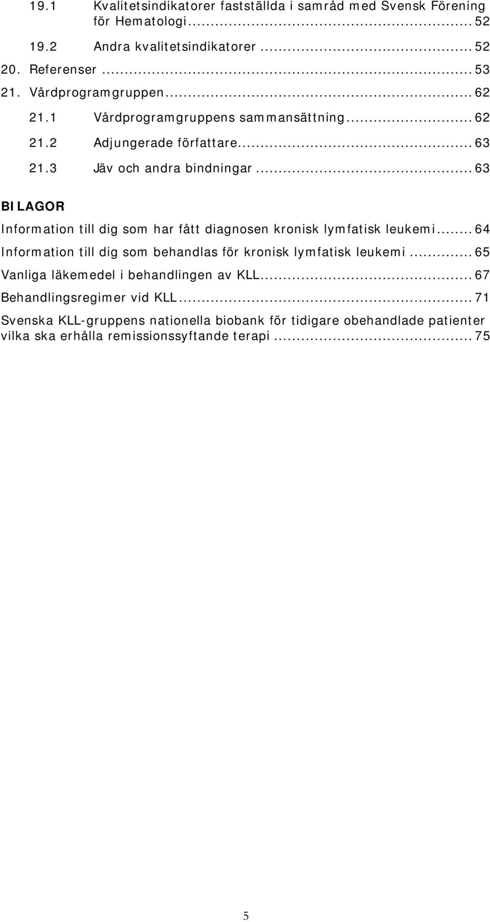 .. 63 BILAGOR Information till dig som har fått diagnosen kronisk lymfatisk leukemi... 64 Information till dig som behandlas för kronisk lymfatisk leukemi.