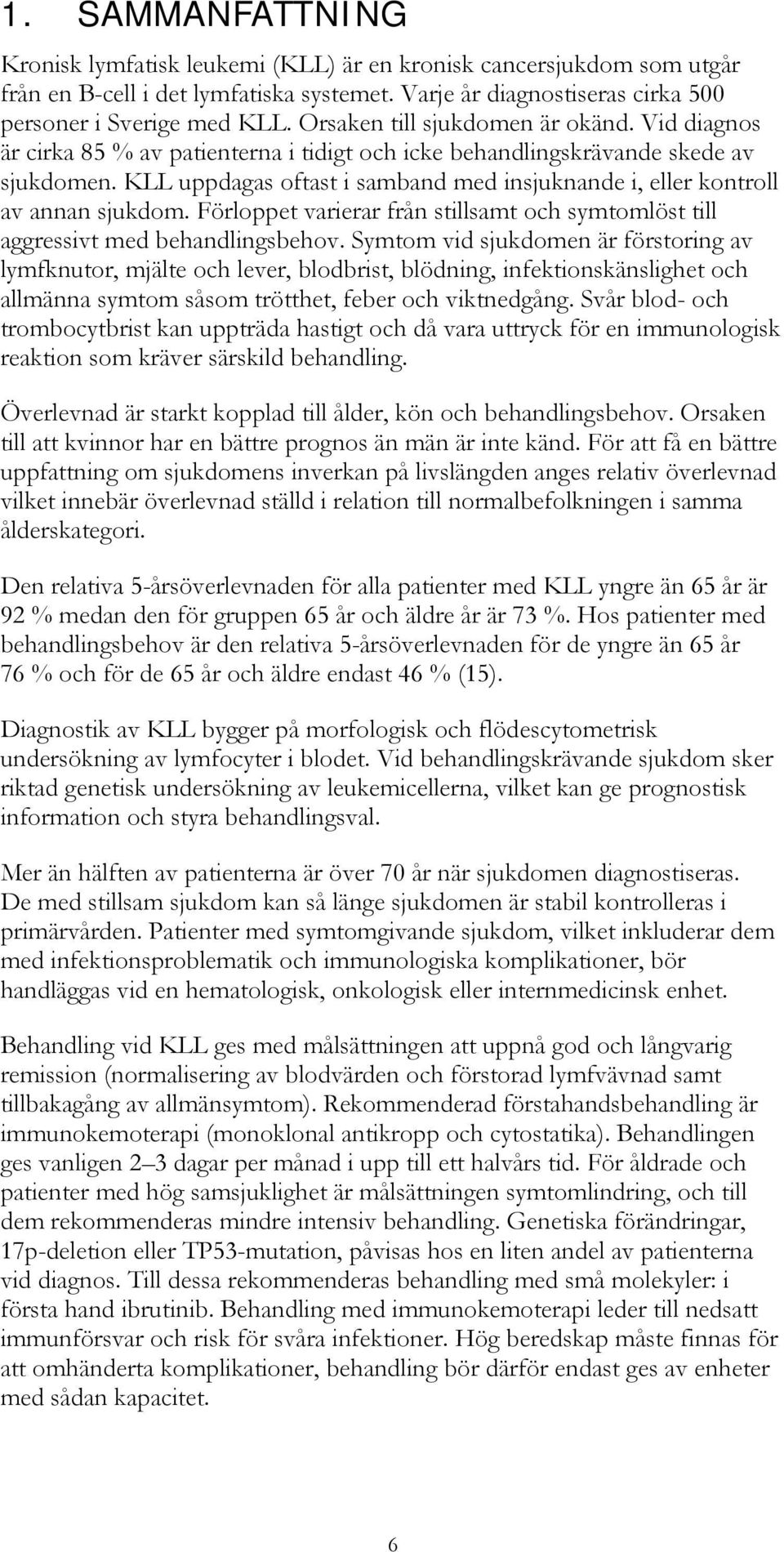 KLL uppdagas oftast i samband med insjuknande i, eller kontroll av annan sjukdom. Förloppet varierar från stillsamt och symtomlöst till aggressivt med behandlingsbehov.