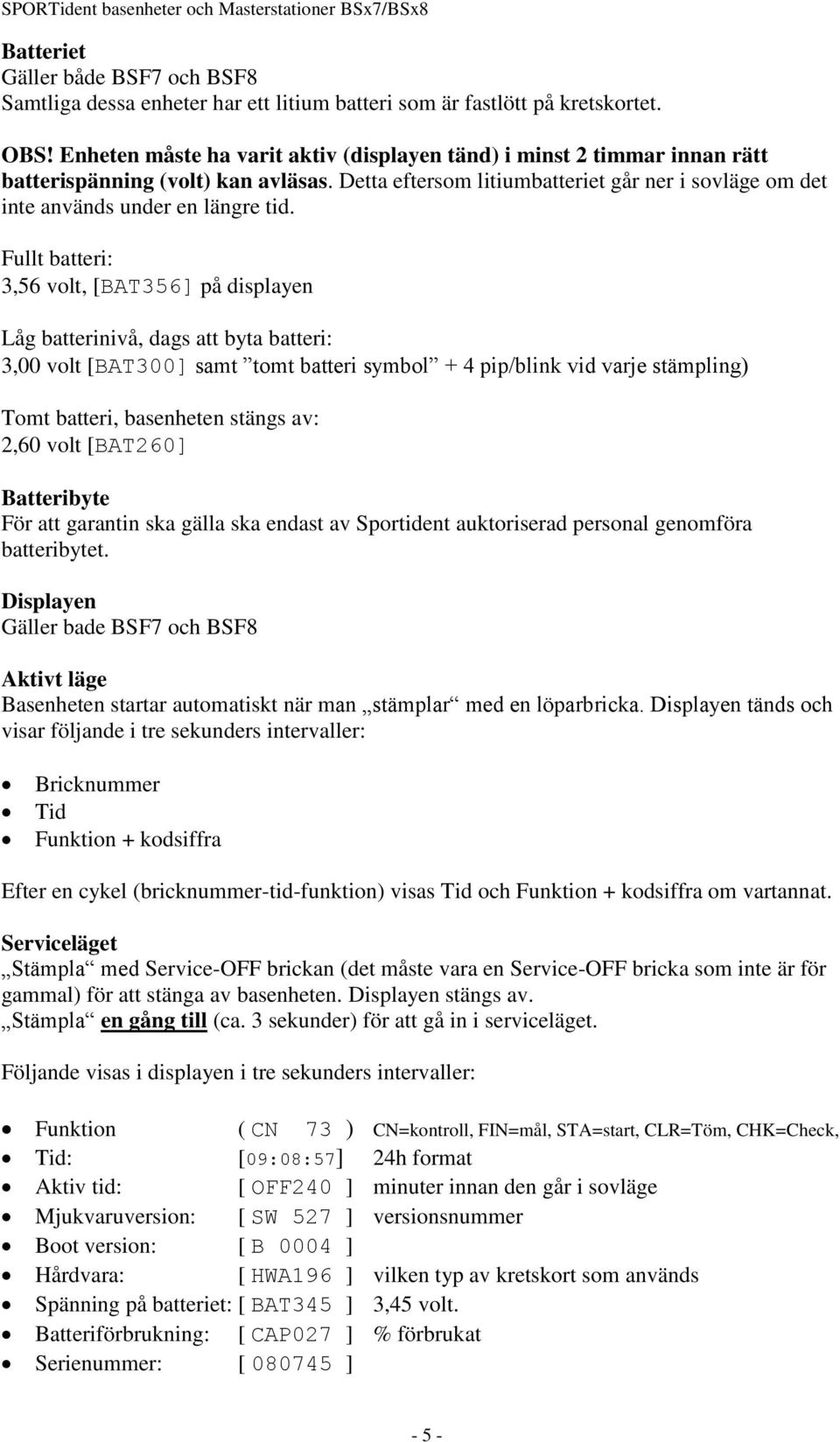 Fullt batteri: 3,56 volt, [BAT356] på displayen Låg batterinivå, dags att byta batteri: 3,00 volt [BAT300] samt tomt batteri symbol + 4 pip/blink vid varje stämpling) Tomt batteri, basenheten stängs