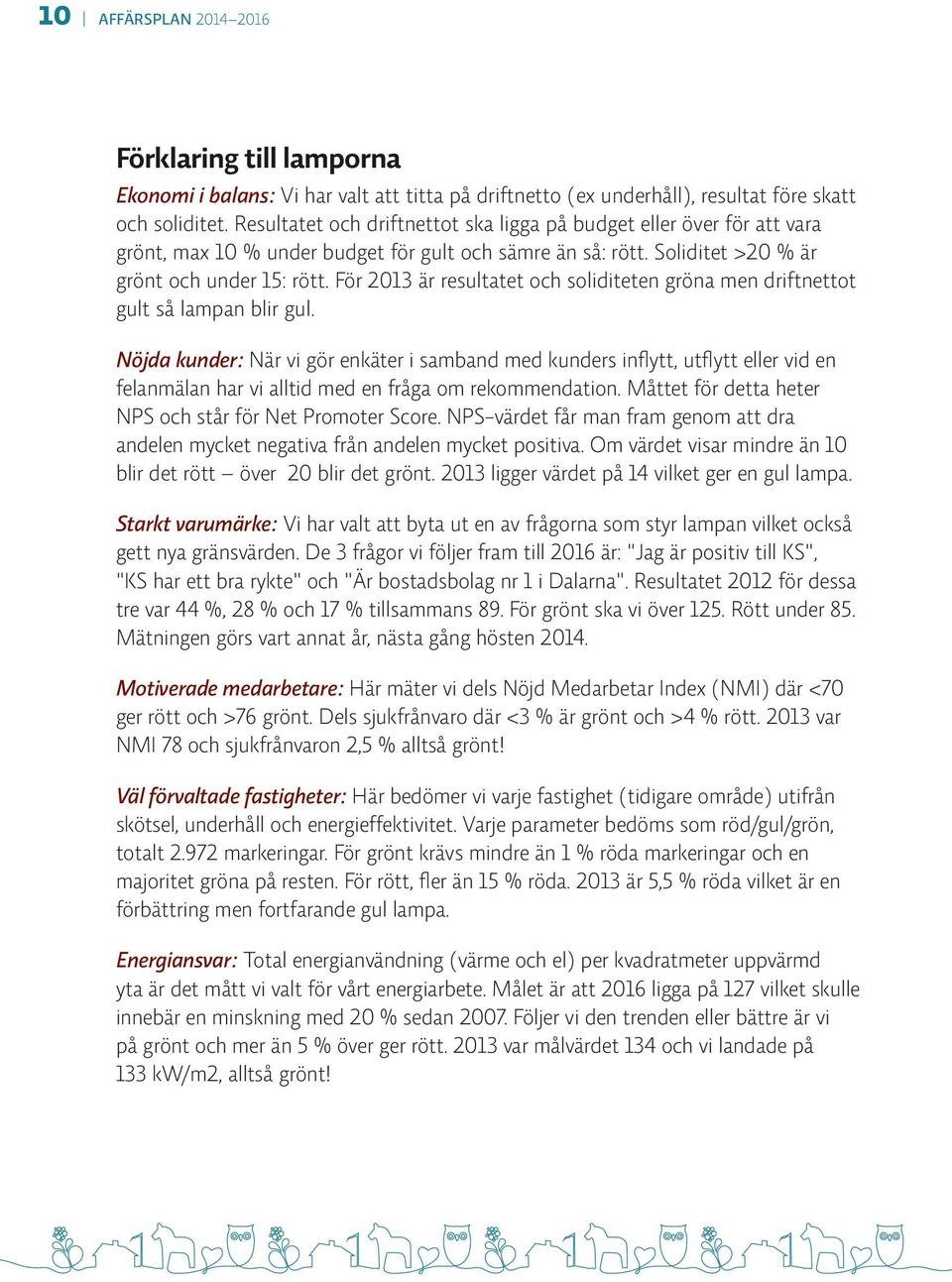 För 2013 är resultatet och soliditeten gröna men driftnettot gult så lampan blir gul.