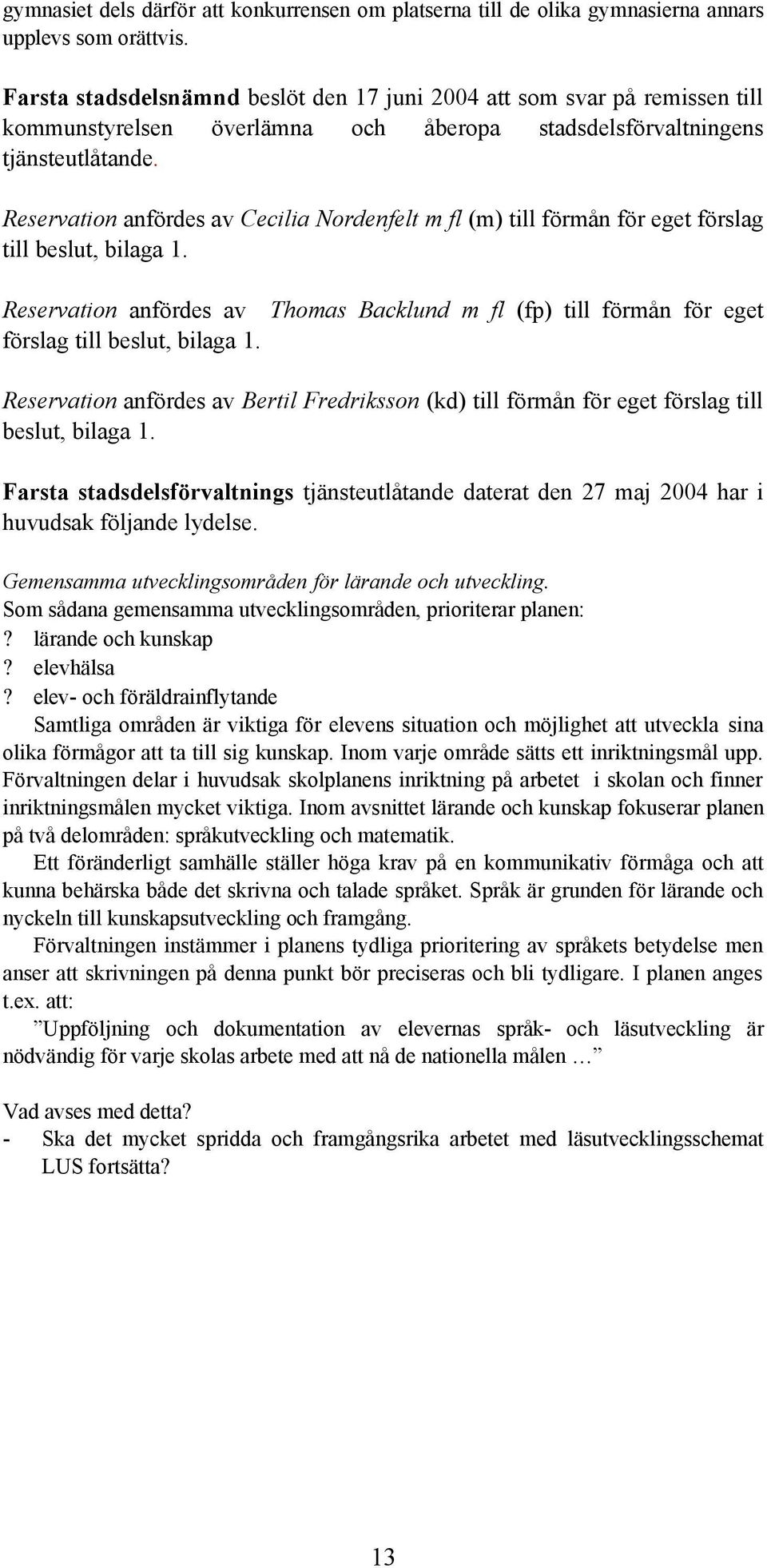 Reservation anfördes av Cecilia Nordenfelt m fl (m) till förmån för eget förslag till beslut, bilaga 1. Reservation anfördes av förslag till beslut, bilaga 1.