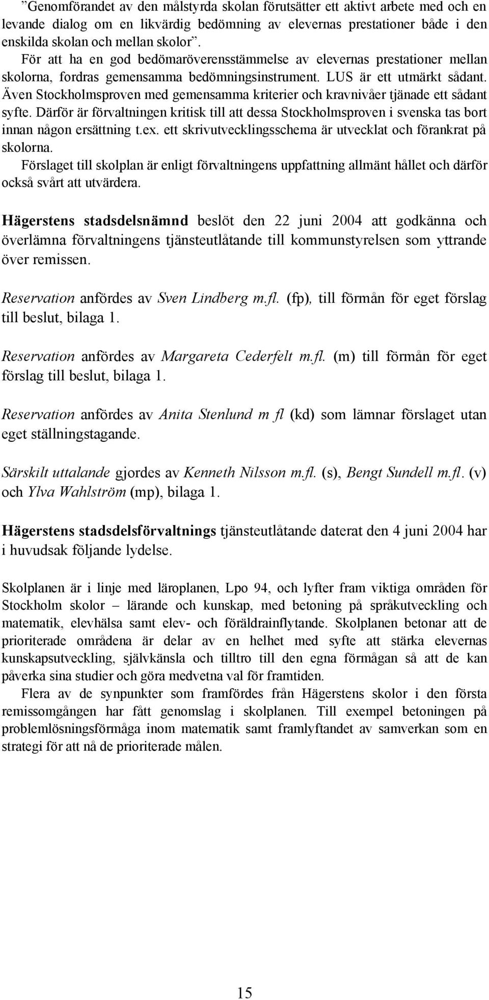 Även Stockholmsproven med gemensamma kriterier och kravnivåer tjänade ett sådant syfte. Därför är förvaltningen kritisk till att dessa Stockholmsproven i svenska tas bort innan någon ersättning t.ex.