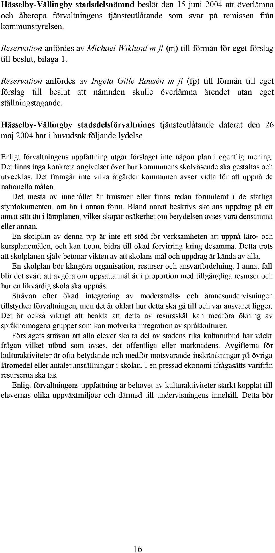 Reservation anfördes av Ingela Gille Rausén m fl (fp) till förmån till eget förslag till beslut att nämnden skulle överlämna ärendet utan eget ställningstagande.