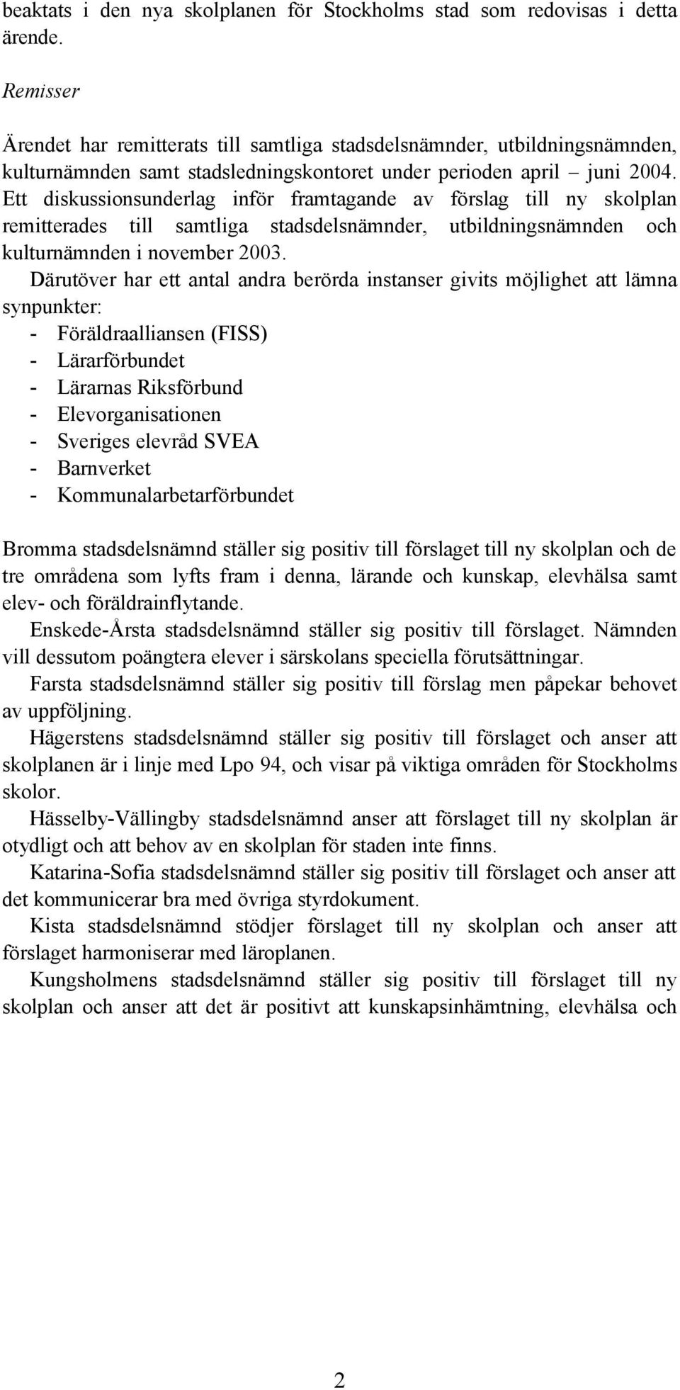 Ett diskussionsunderlag inför framtagande av förslag till ny skolplan remitterades till samtliga stadsdelsnämnder, utbildningsnämnden och kulturnämnden i november 2003.