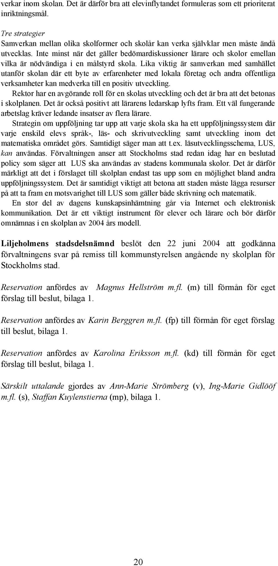 Inte minst när det gäller bedömardiskussioner lärare och skolor emellan vilka är nödvändiga i en målstyrd skola.