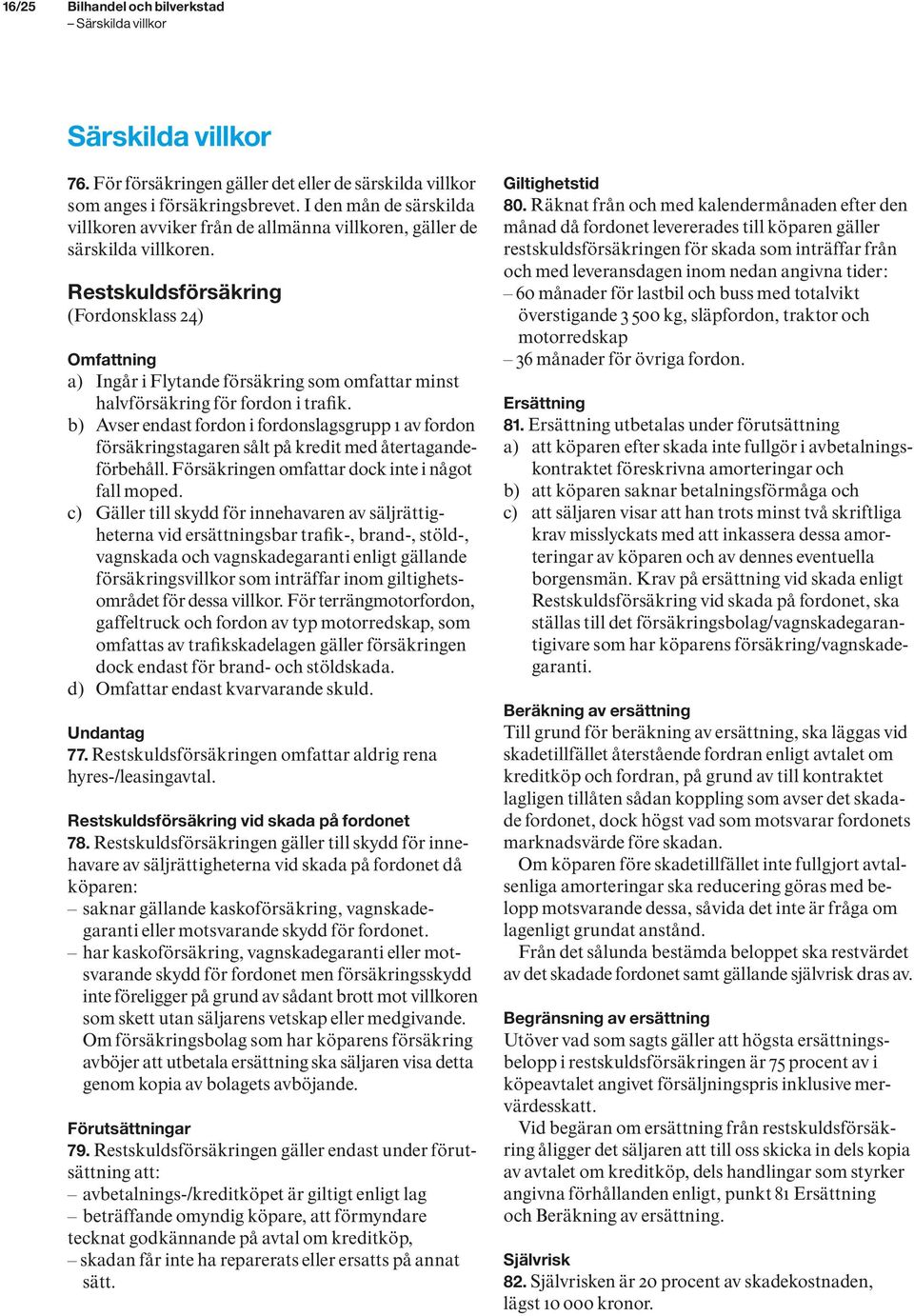 Restskuldsförsäkring (Fordonsklass 24) Omfattning a) Ingår i Flytande försäkring som omfattar minst halvförsäkring för fordon i trafik.