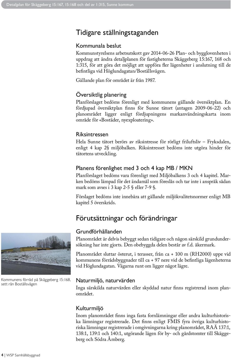 Gällande plan för området är från 1987. Översiktlig planering Planförslaget bedöms förenligt med kommunens gällande översiktplan.