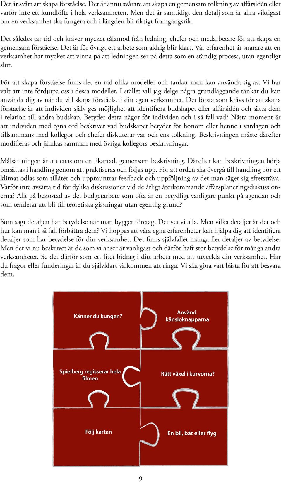 Det således tar tid och kräver mycket tålamod från ledning, chefer och medarbetare för att skapa en gemensam förståelse. Det är för övrigt ett arbete som aldrig blir klart.