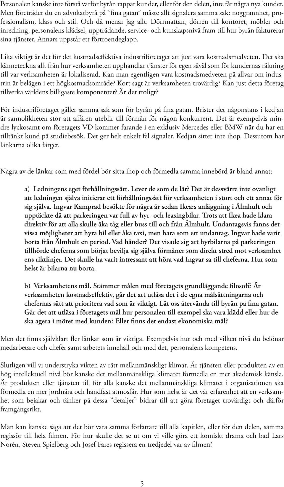 Dörrmattan, dörren till kontoret, möbler och inredning, personalens klädsel, uppträdande, service- och kunskapsnivå fram till hur byrån fakturerar sina tjänster. Annars uppstår ett förtroendeglapp.