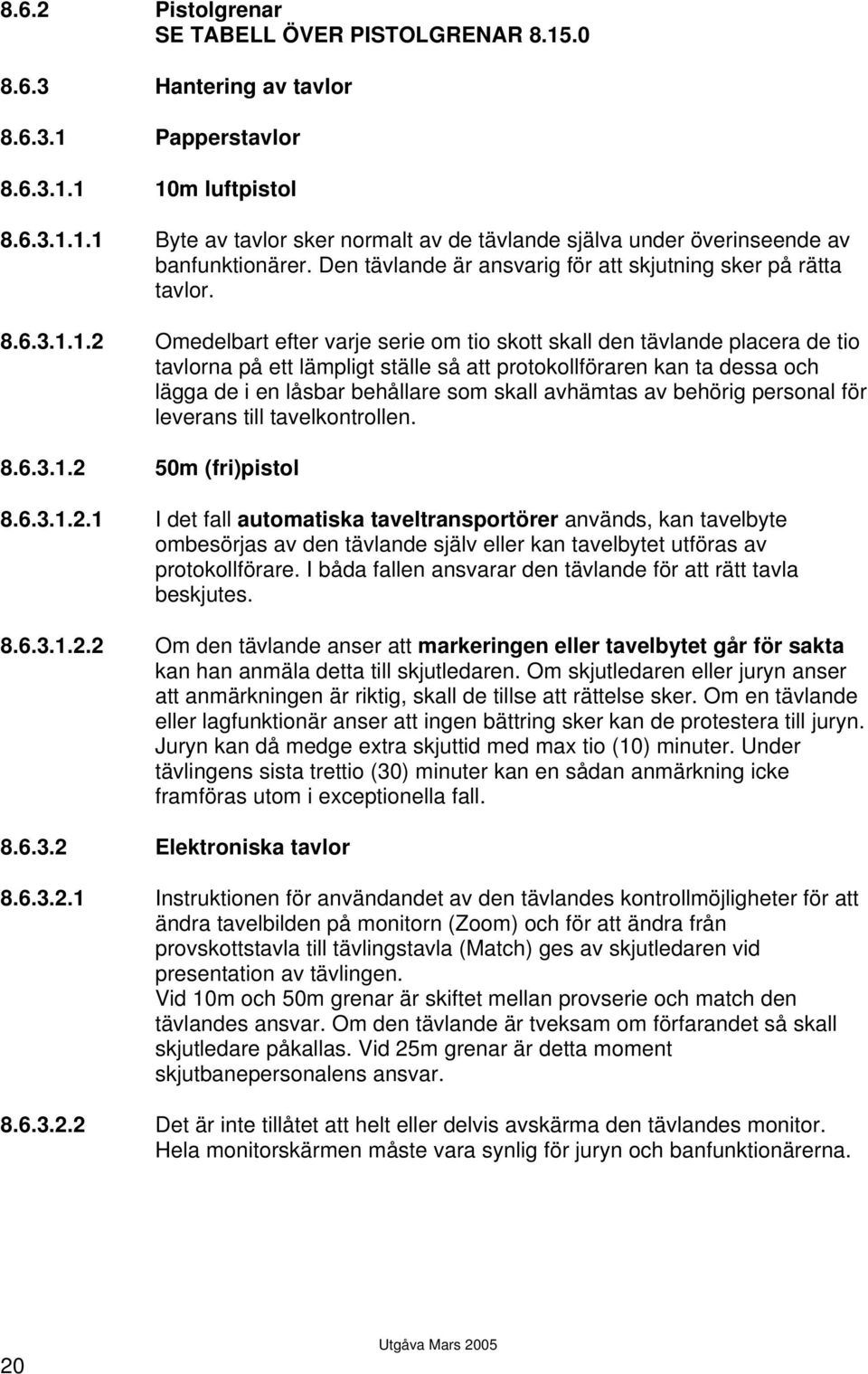 1.2 Omedelbart efter varje serie om tio skott skall den tävlande placera de tio tavlorna på ett lämpligt ställe så att protokollföraren kan ta dessa och lägga de i en låsbar behållare som skall