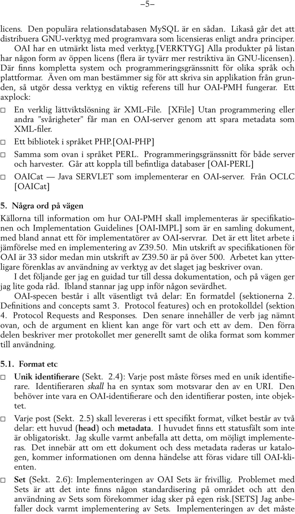 Där finns kompletta system och programmeringsgränssnitt för olika språk och plattformar.