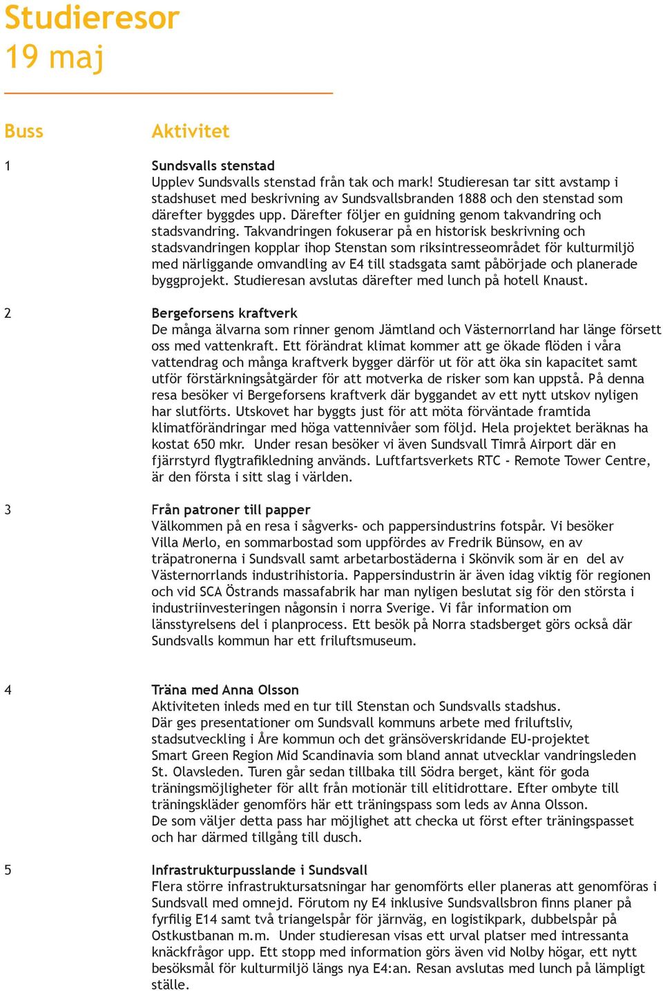 Takvandringen fokuserar på en historisk beskrivning och stadsvandringen kopplar ihop Stenstan som riksintresseområdet för kulturmiljö med närliggande omvandling av E4 till stadsgata samt påbörjade