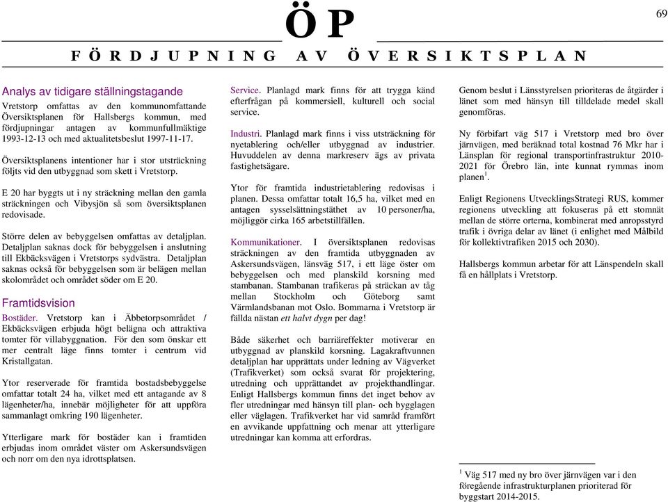 E 20 har byggts ut i ny sträckning mellan den gamla sträckningen och Vibysjön så som översiktsplanen redovisade. Större delen av bebyggelsen omfattas av detaljplan.