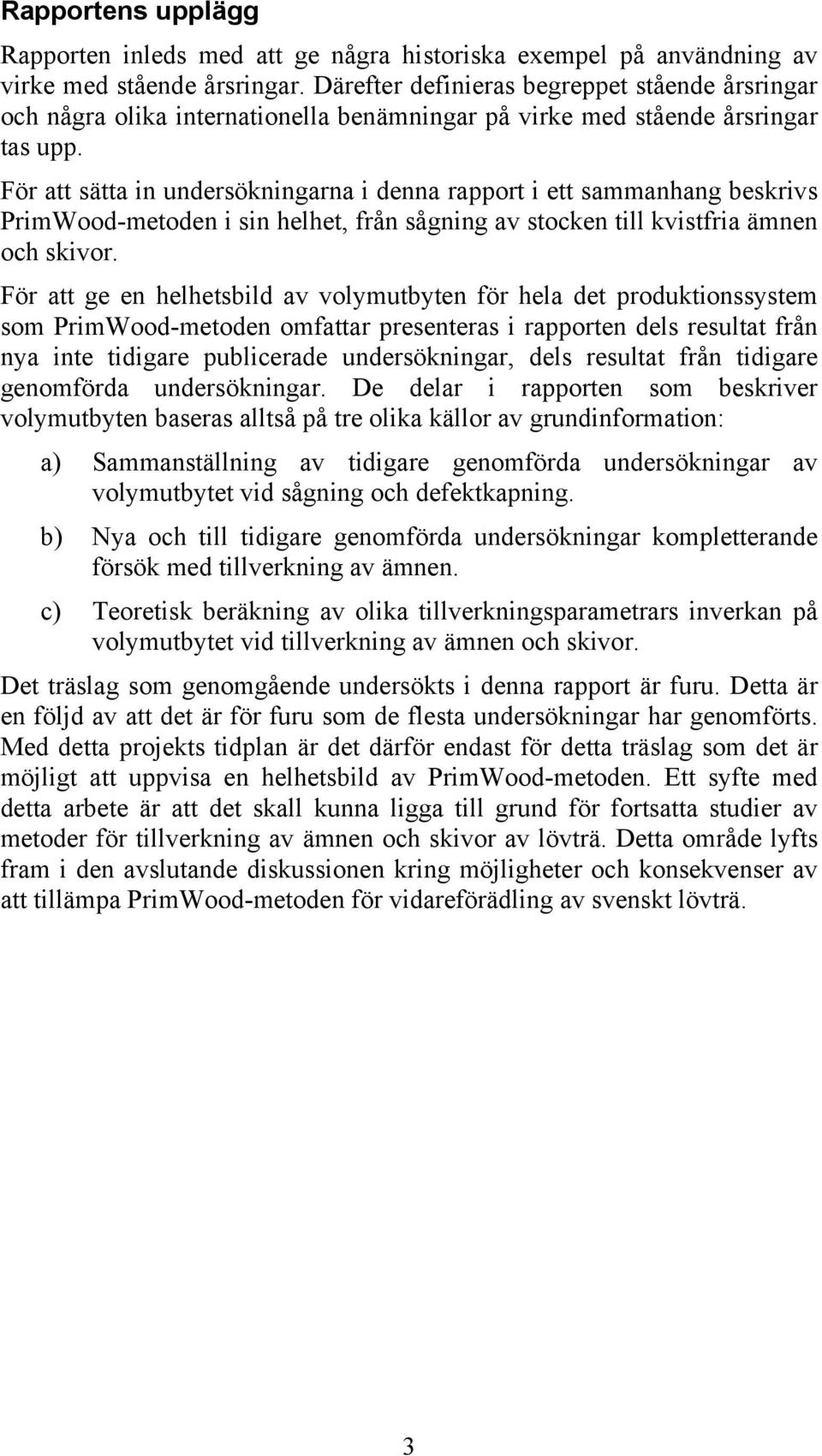 För att sätta in undersökningarna i denna rapport i ett sammanhang beskrivs PrimWood-metoden i sin helhet, från sågning av stocken till kvistfria ämnen och skivor.