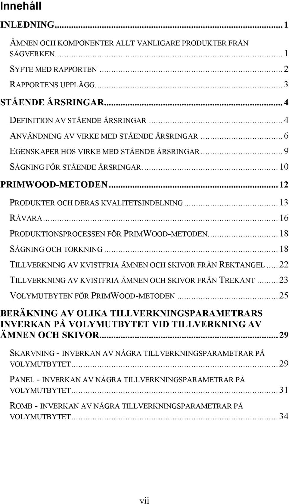 ..13 RÅVARA...16 PRODUKTIONSPROCESSEN FÖR PRIMWOOD-METODEN...18 SÅGNING OCH TORKNING...18 TILLVERKNING AV KVISTFRIA ÄMNEN OCH SKIVOR FRÅN REKTANGEL.