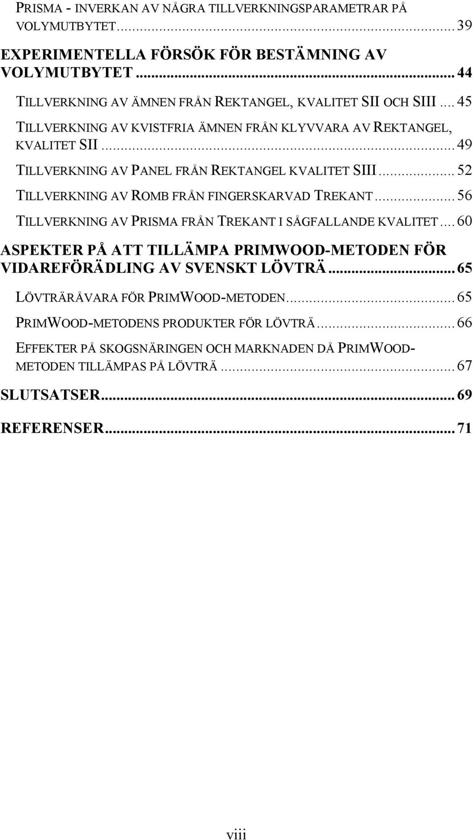 ..49 TILLVERKNING AV PANEL FRÅN REKTANGEL KVALITET SIII...52 TILLVERKNING AV ROMB FRÅN FINGERSKARVAD TREKANT...56 TILLVERKNING AV PRISMA FRÅN TREKANT I SÅGFALLANDE KVALITET.